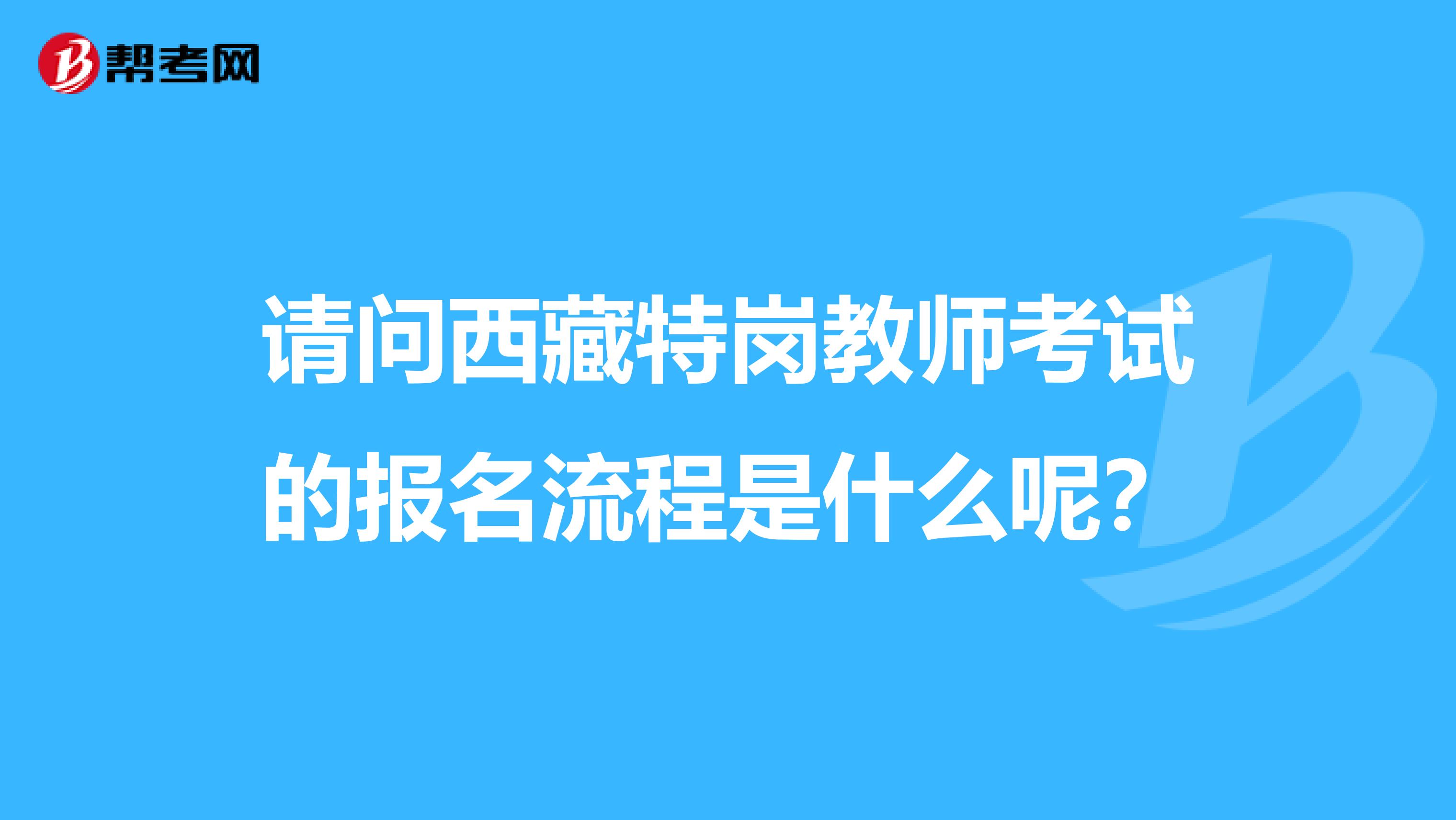 請問西藏特崗教師考試的報名流程是什么呢？
