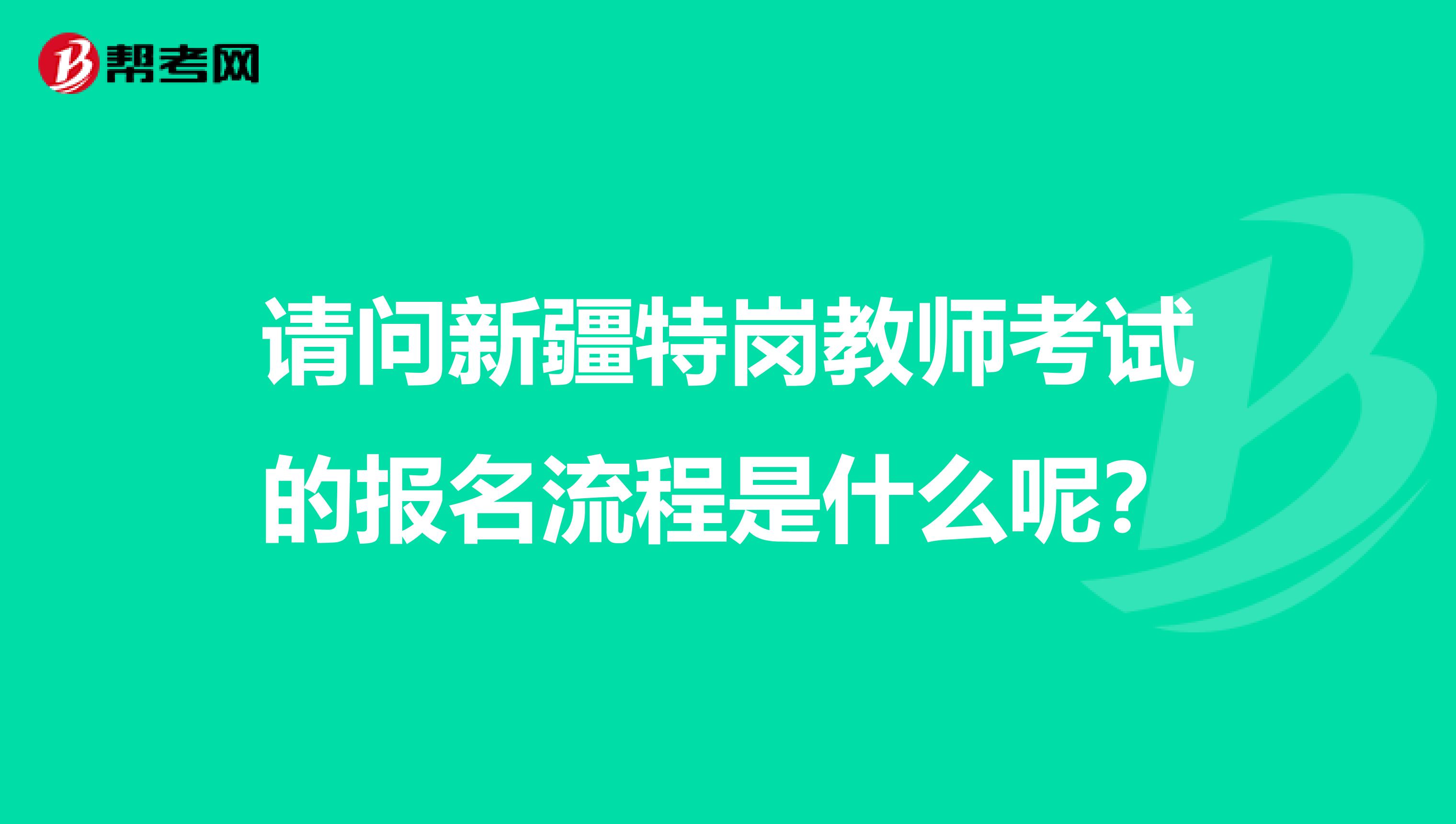 請問新疆特崗教師考試的報名流程是什么呢？