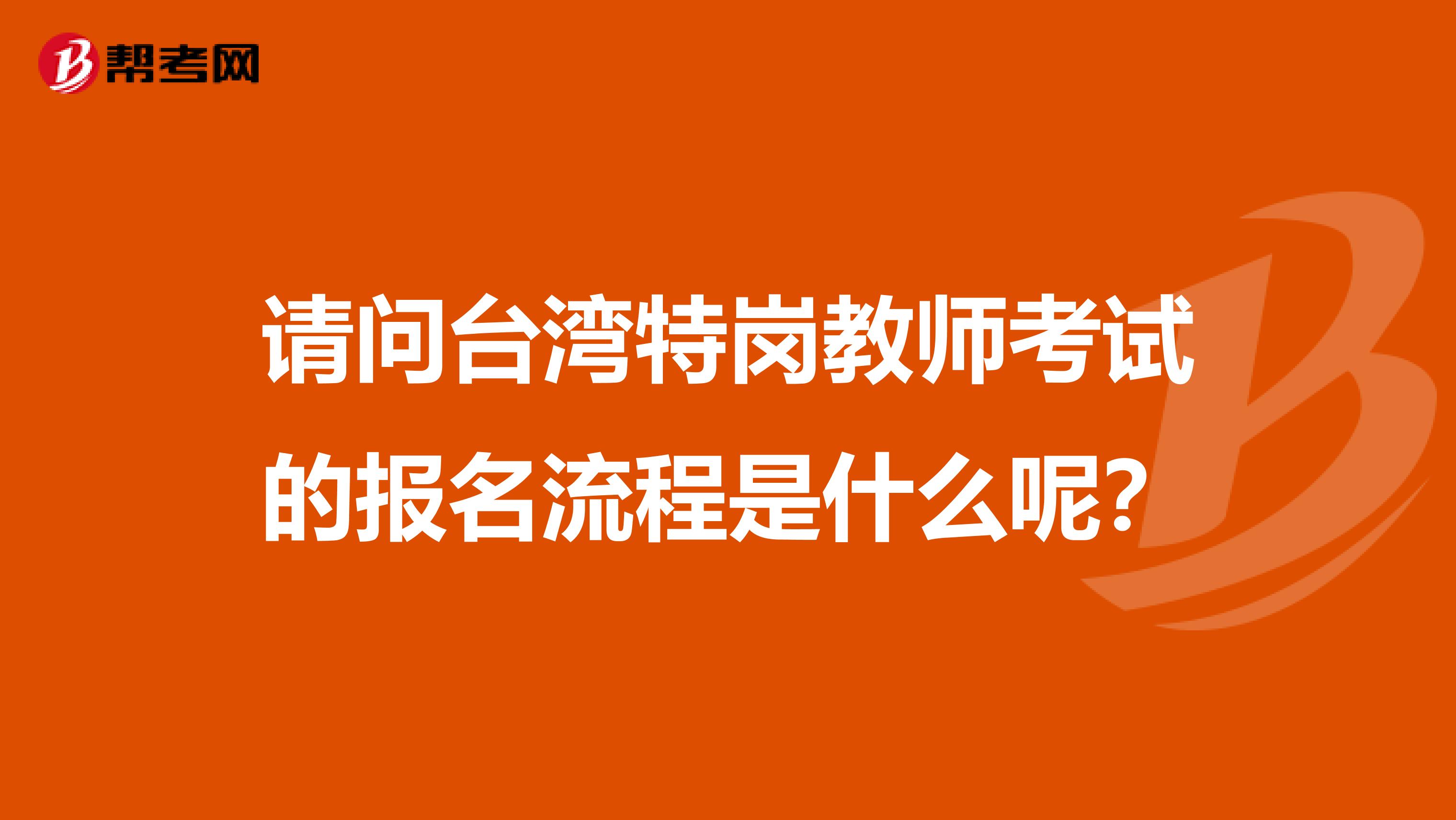 请问台湾特岗教师考试的报名流程是什么呢？