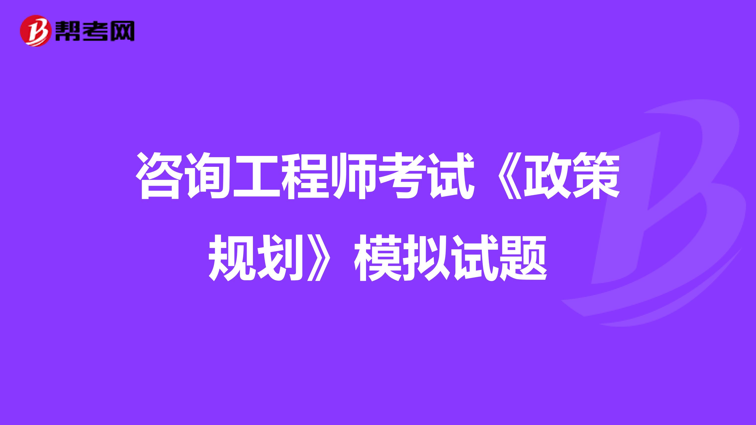 咨询工程师考试《政策规划》模拟试题