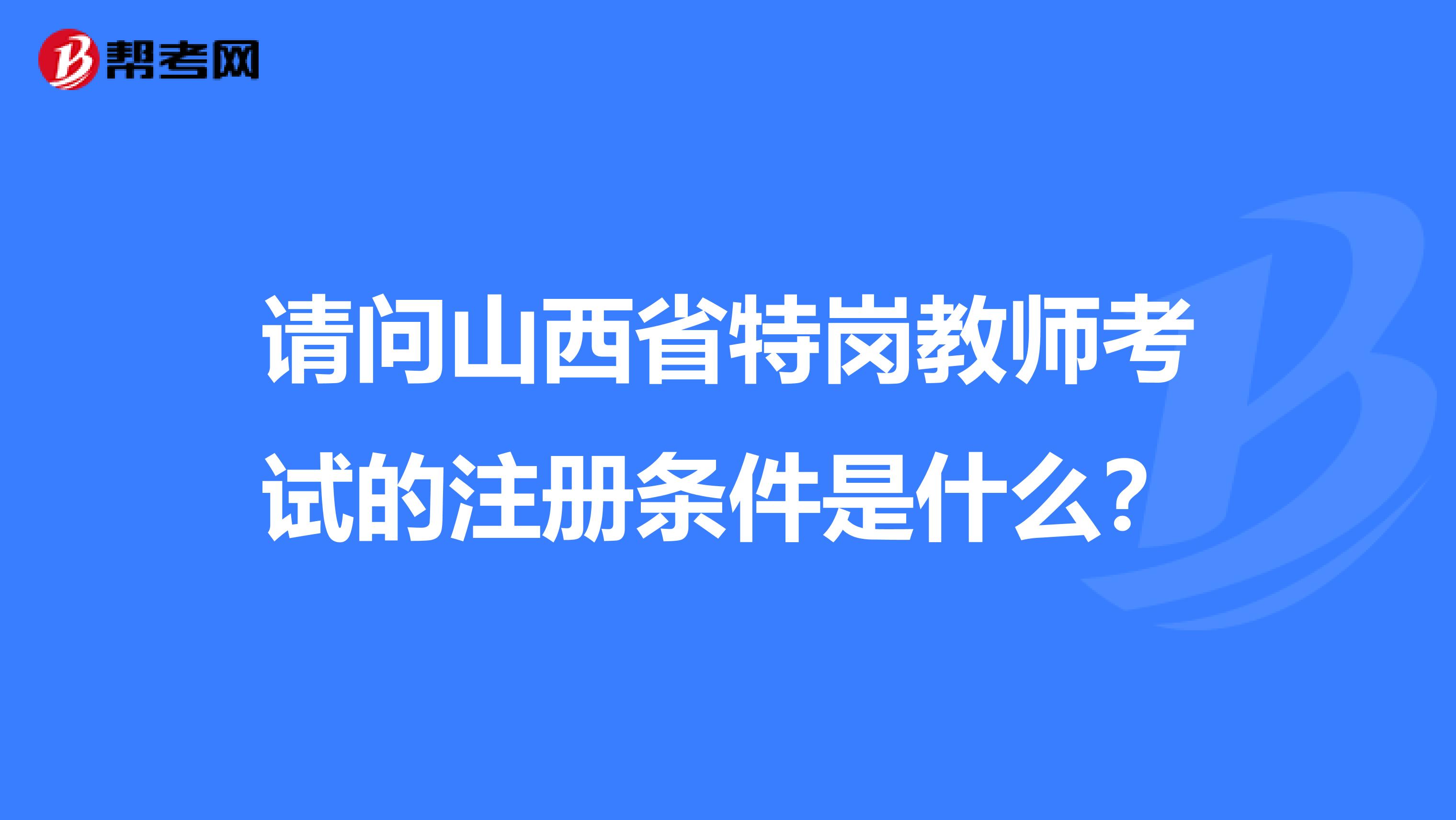 請問山西省特崗教師考試的注冊條件是什么？