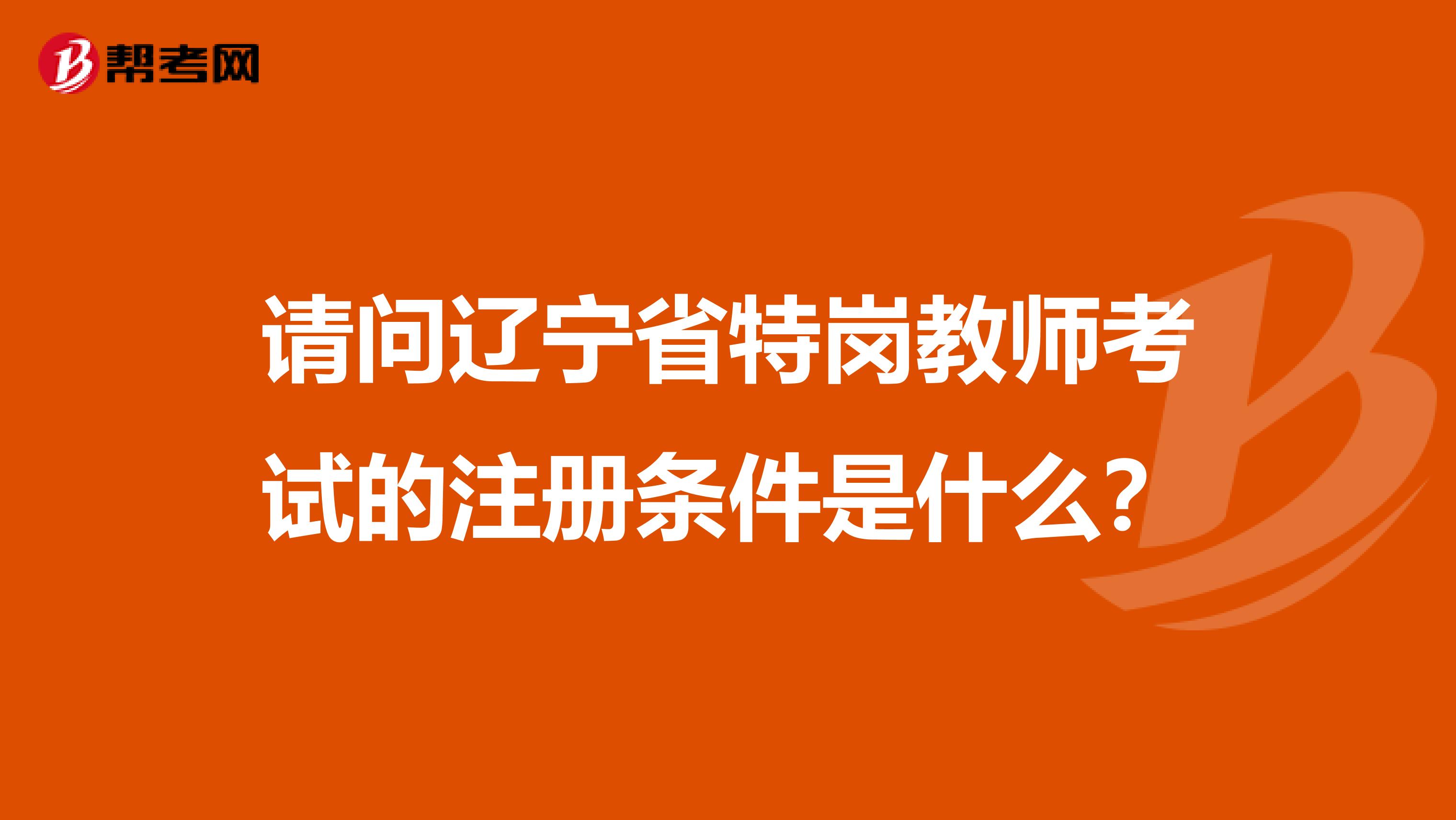 請問遼寧省特崗教師考試的注冊條件是什么？