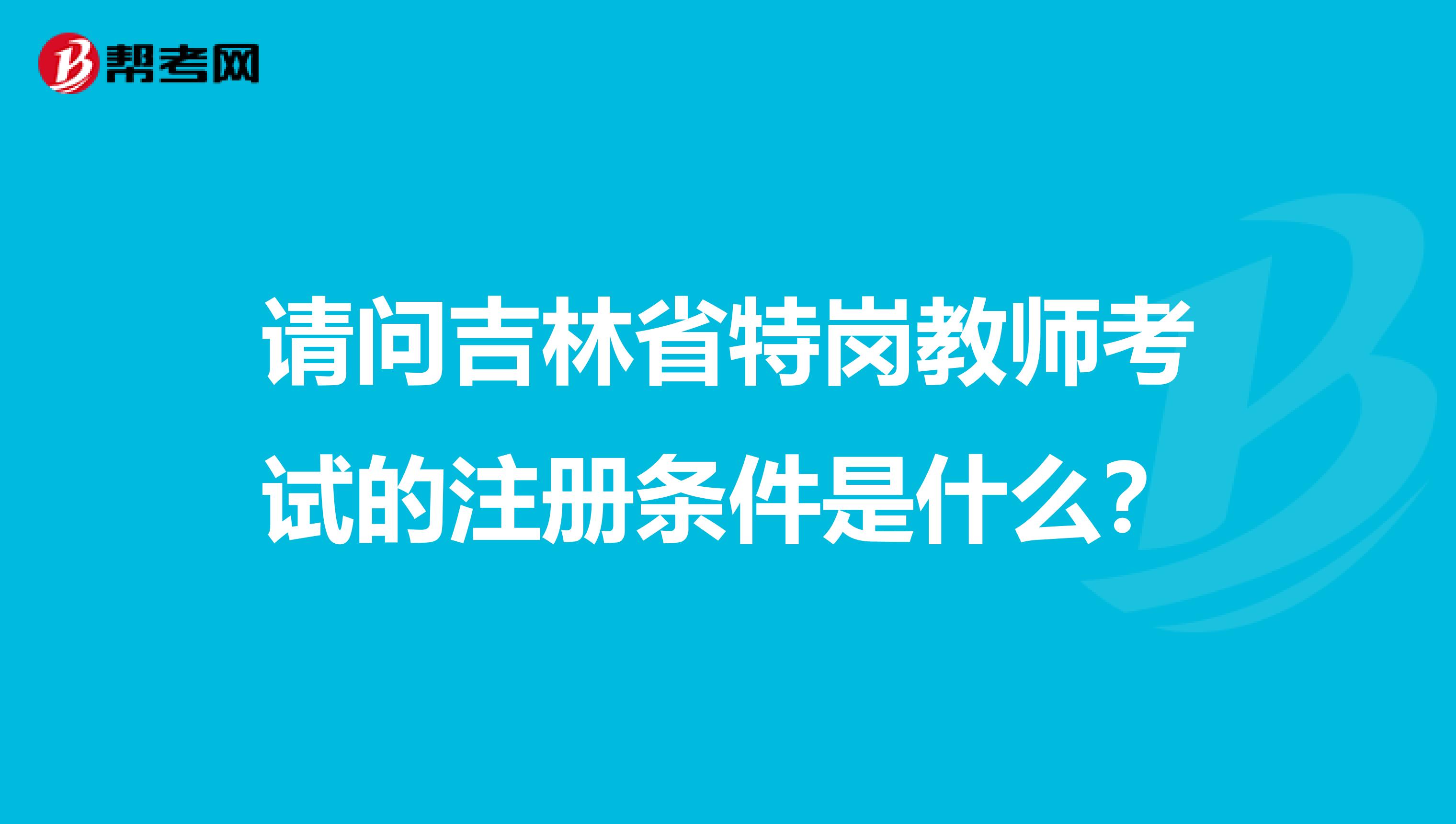 請問吉林省特崗教師考試的注冊條件是什么？