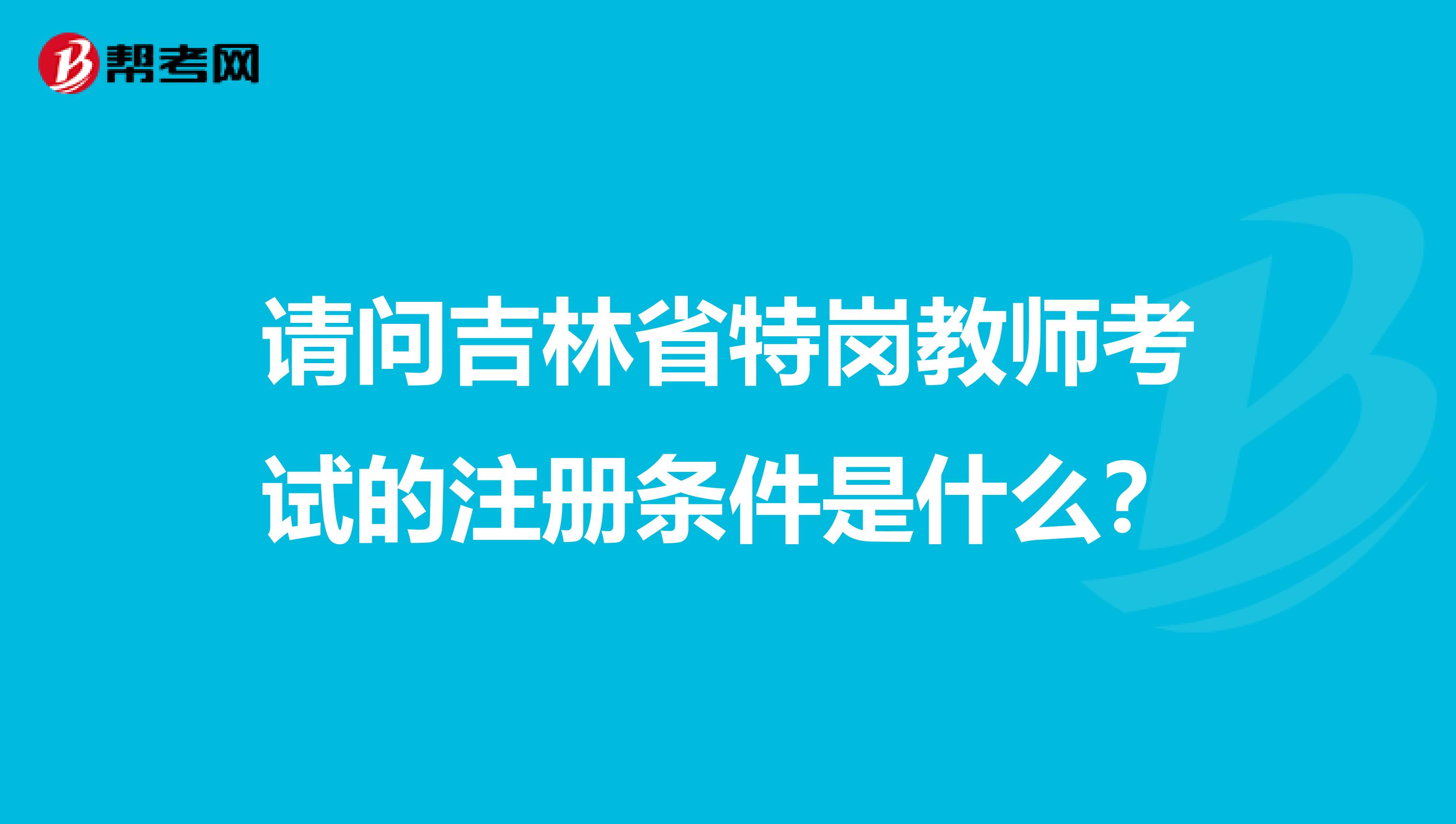 请问吉林省特岗教师考试的注册条件是什么？