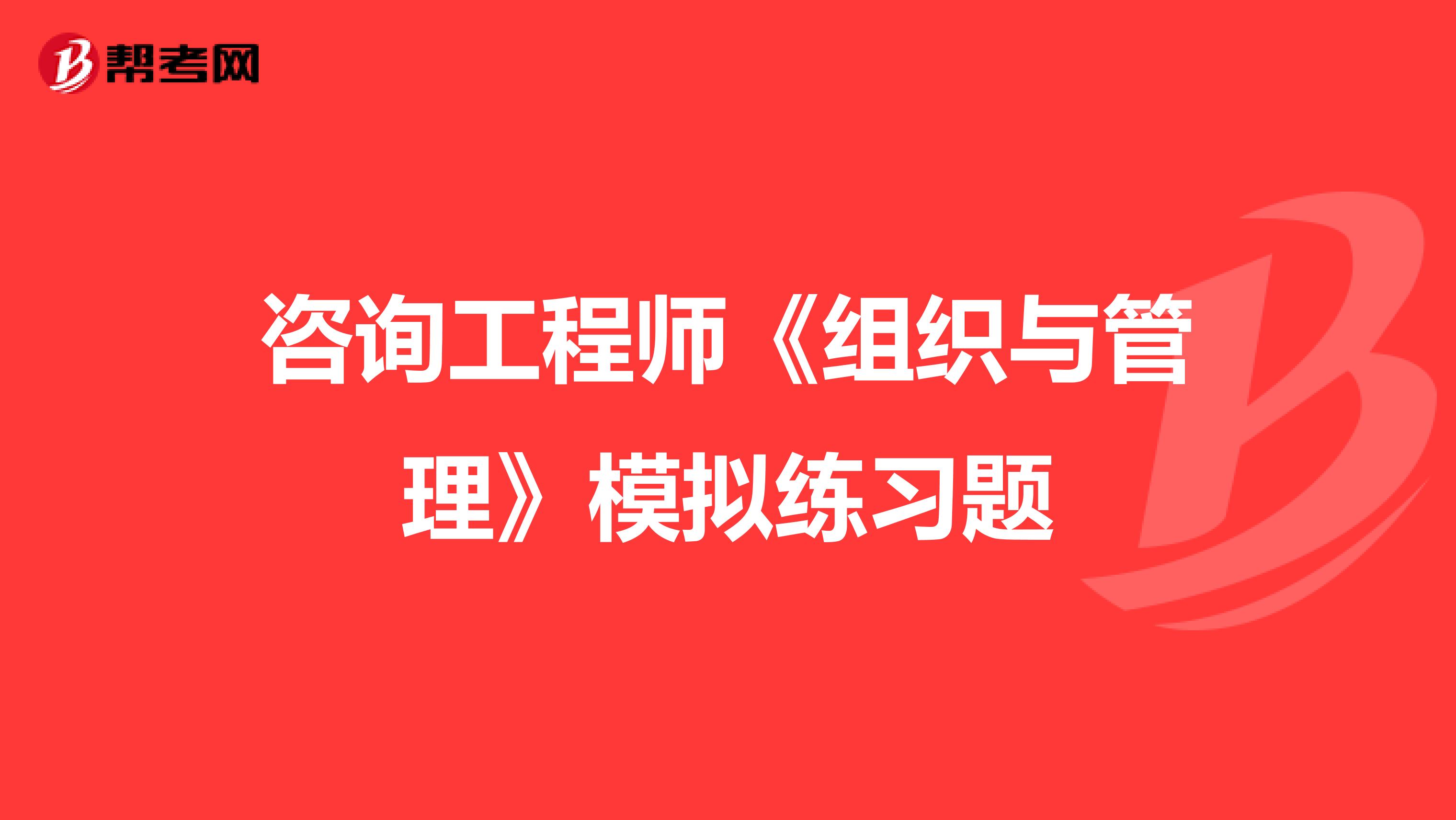 咨询工程师《组织与管理》模拟练习题
