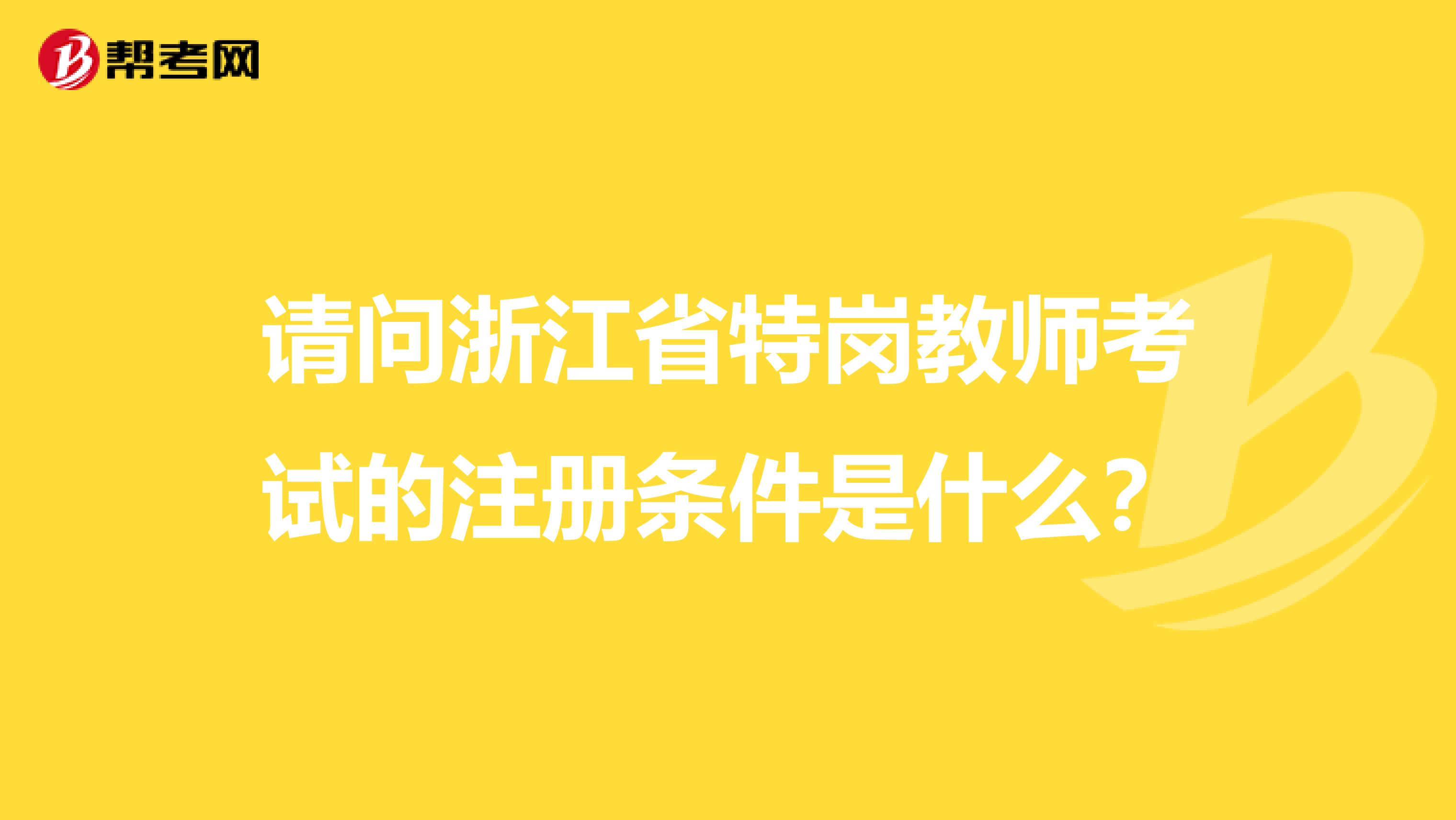 请问浙江省特岗教师考试的注册条件是什么？