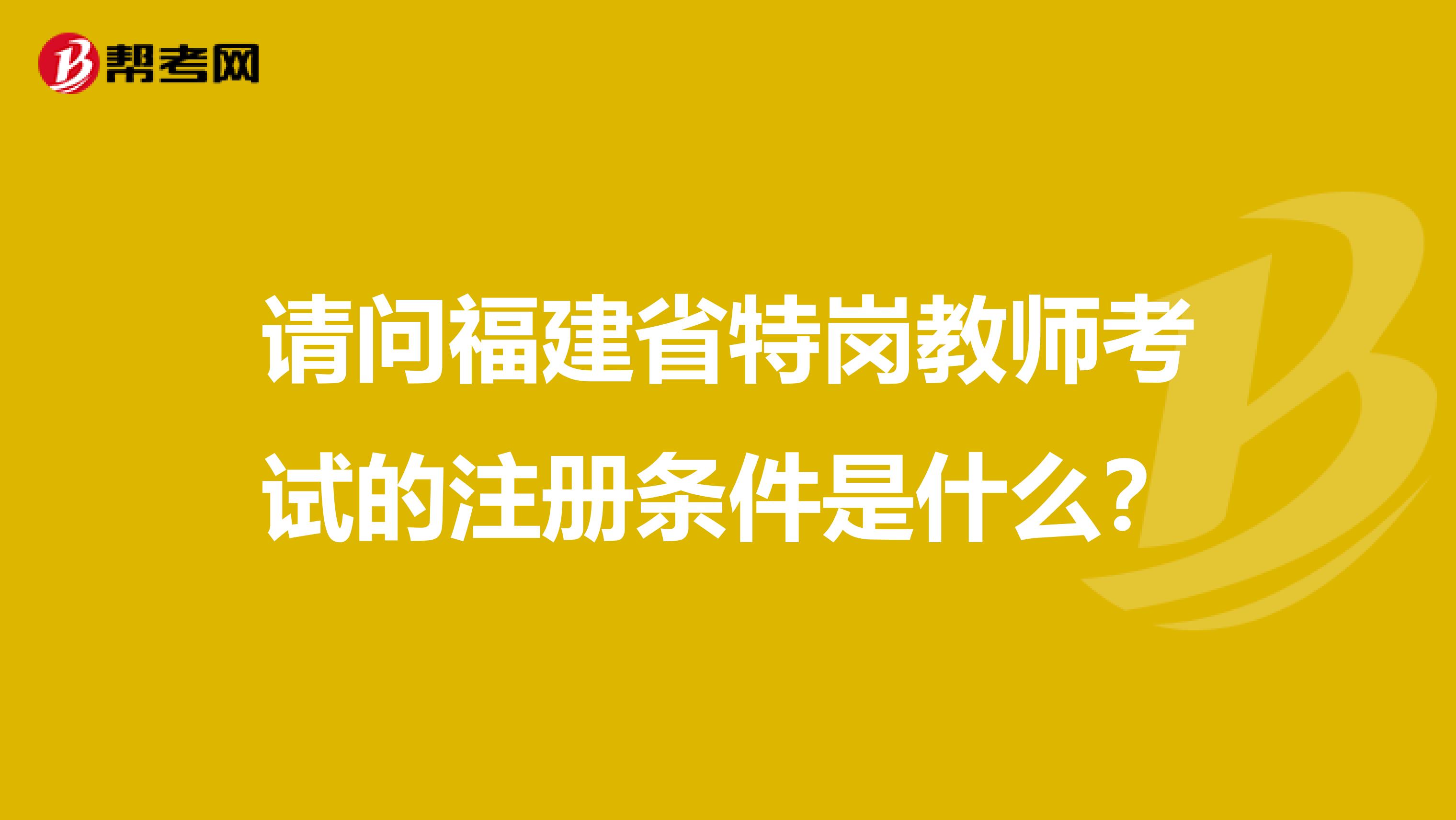 請問福建省特崗教師考試的注冊條件是什么？