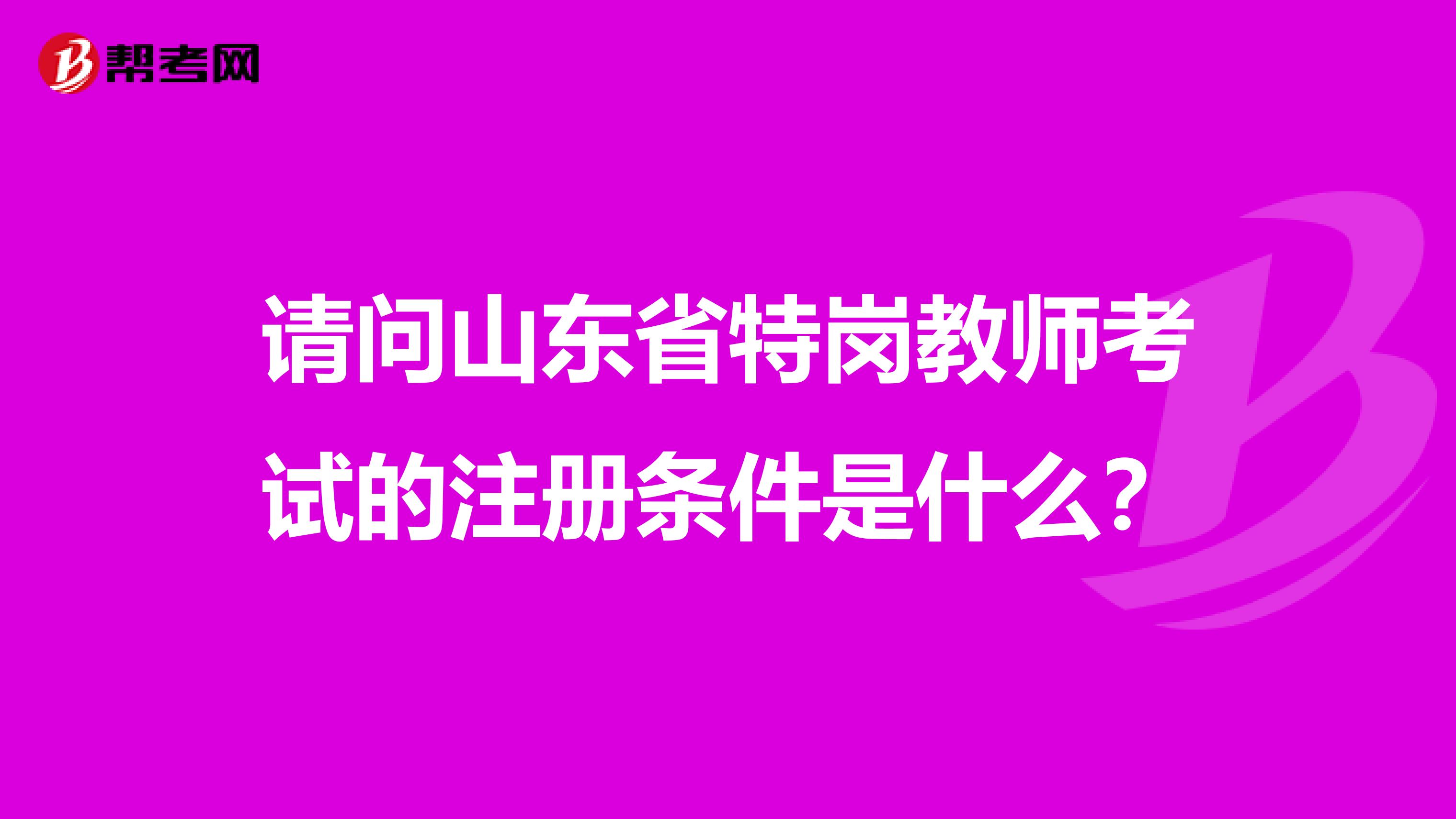 请问山东省特岗教师考试的注册条件是什么？