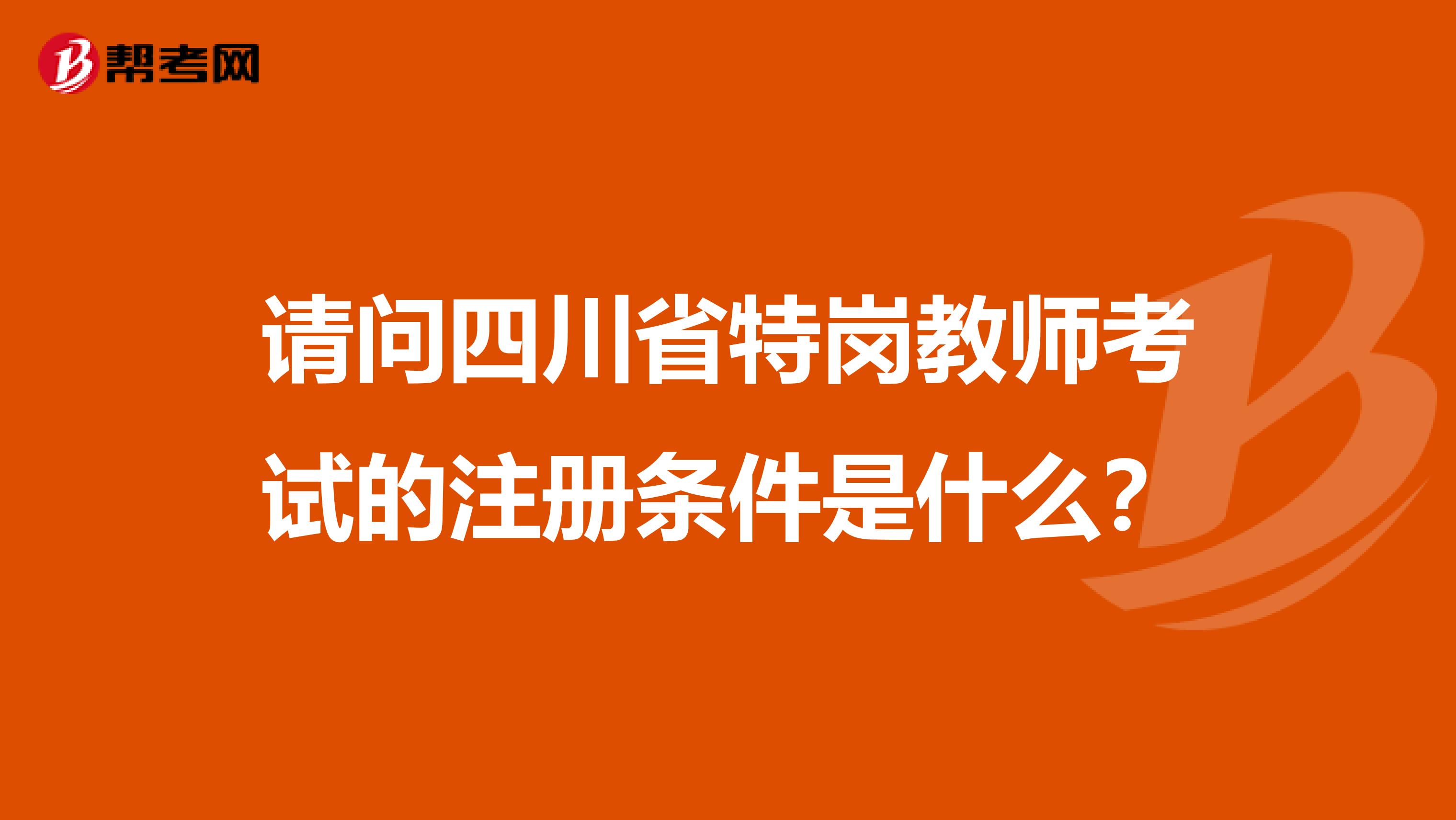請問四川省特崗教師考試的注冊條件是什么？