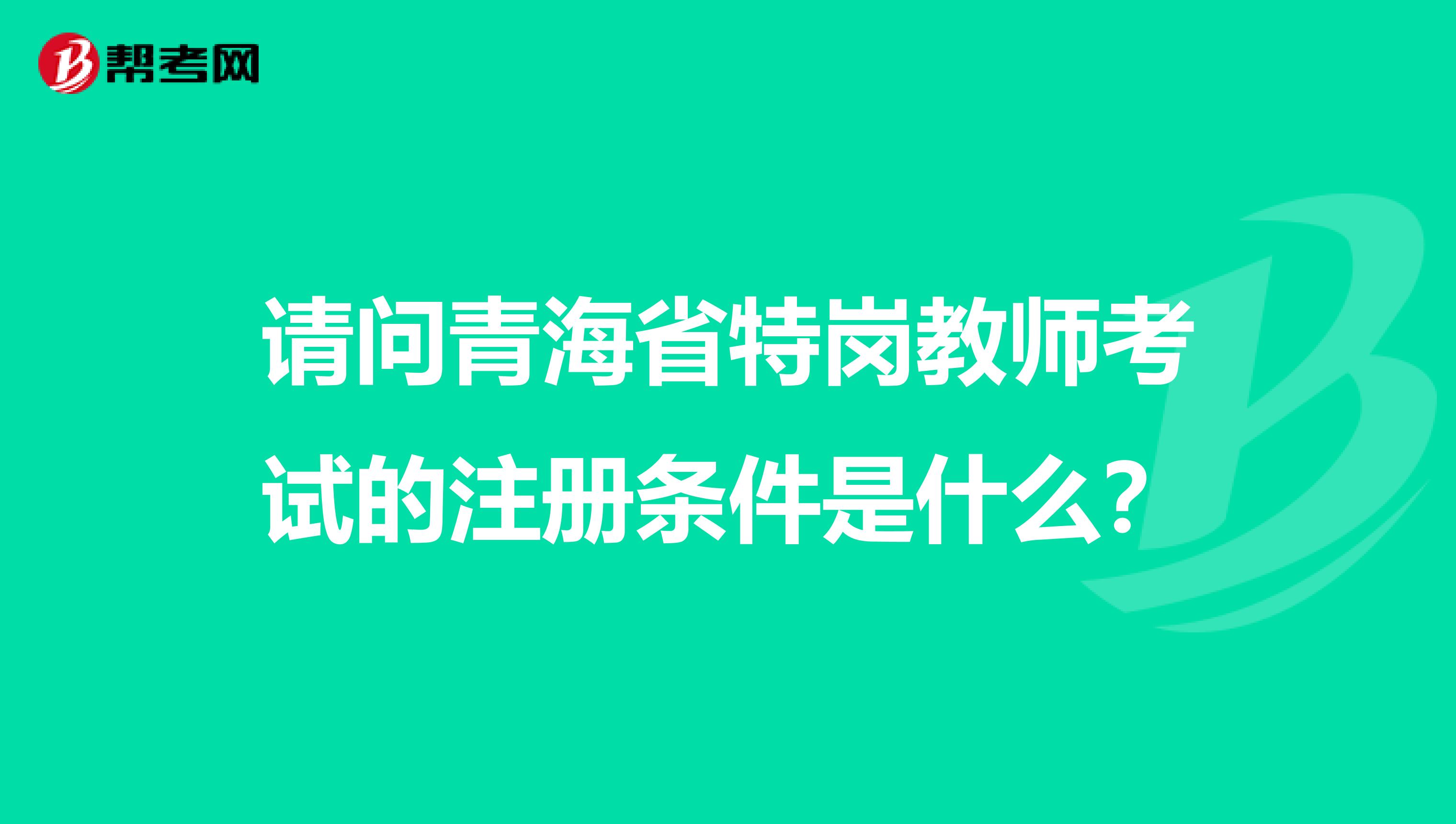 請問青海省特崗教師考試的注冊條件是什么？