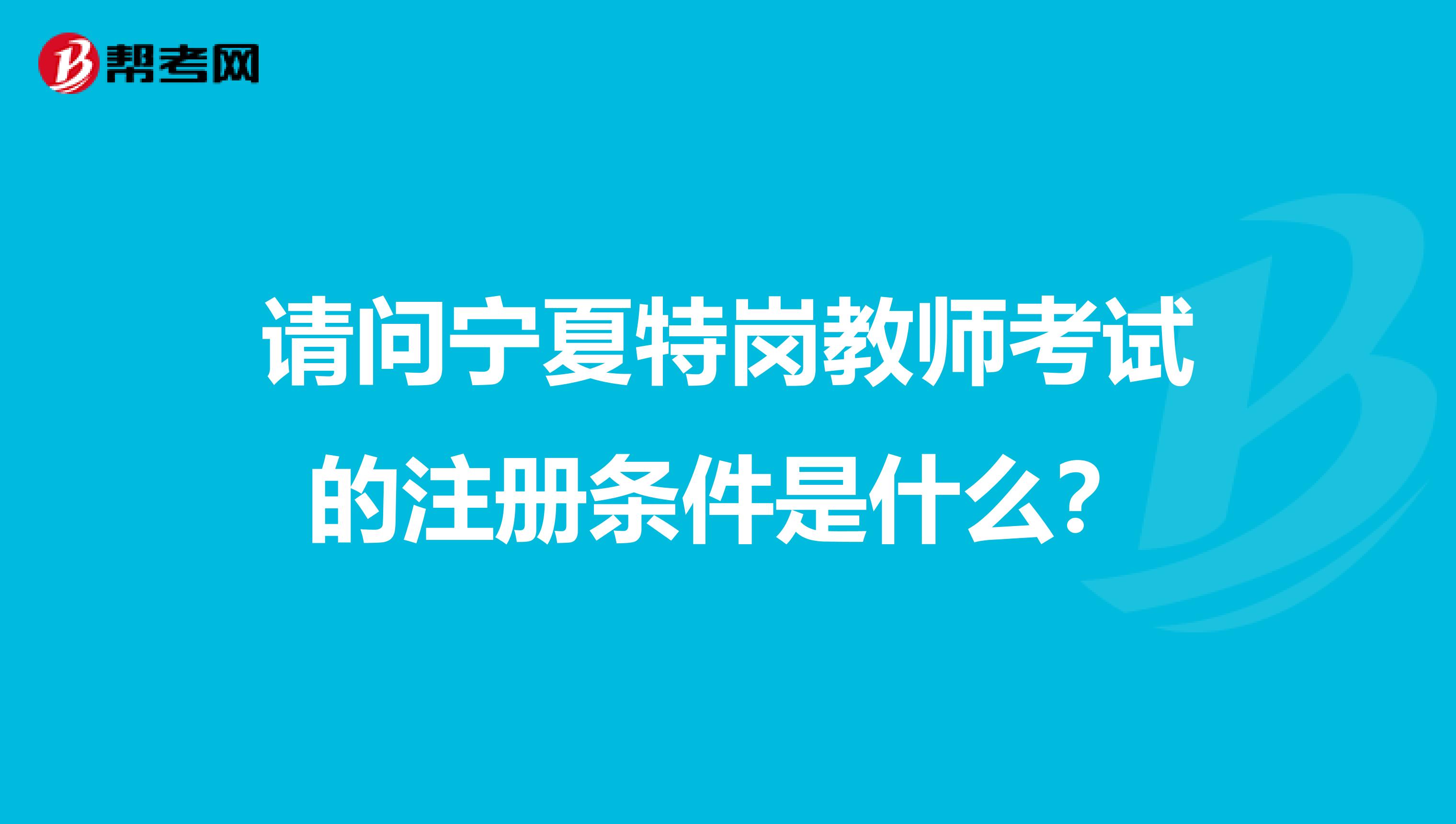 请问宁夏特岗教师考试的注册条件是什么？