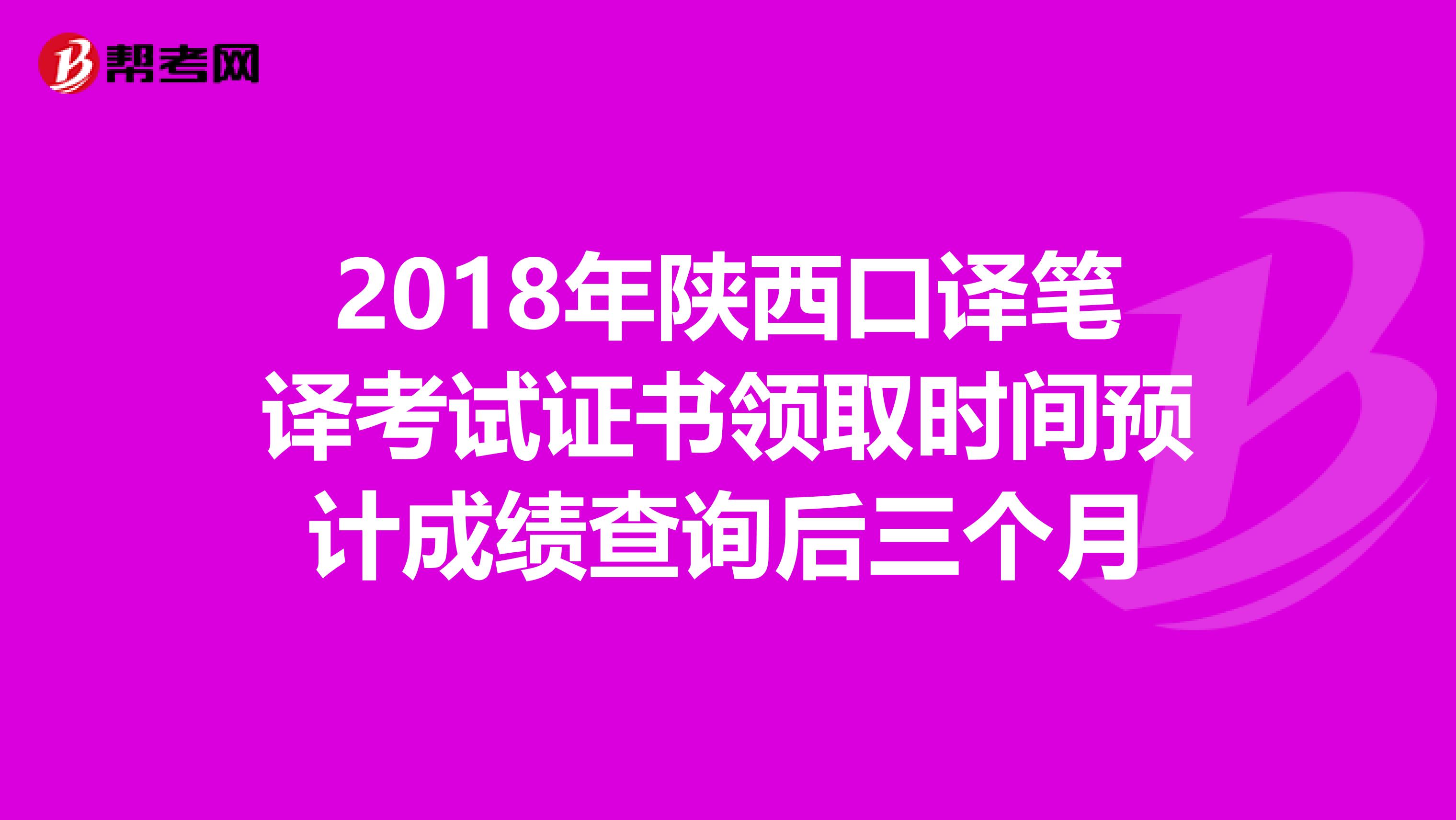 2018年陕西口译笔译考试证书领取时间预计成绩查询后三个月