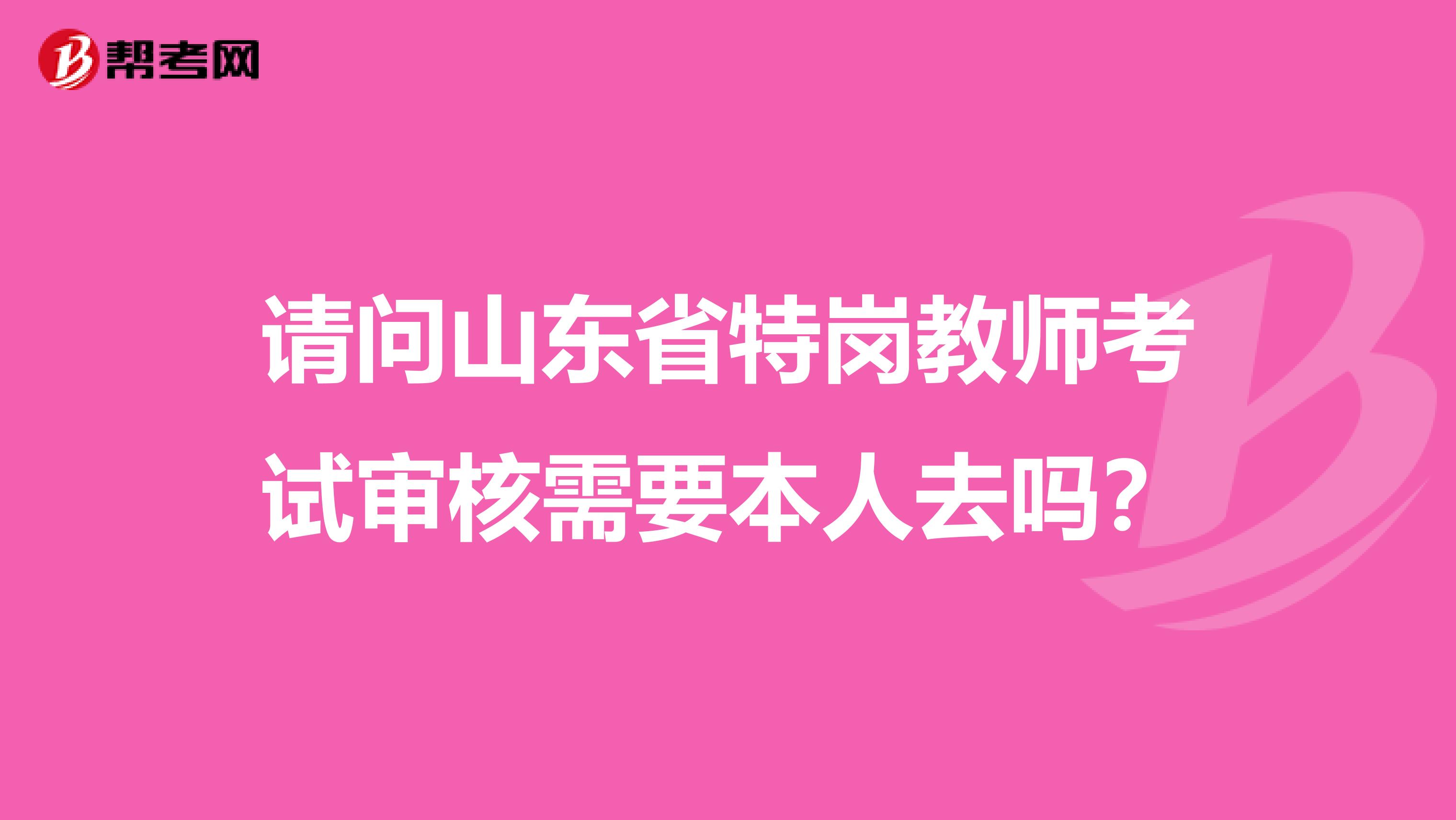 请问山东省特岗教师考试审核需要本人去吗？