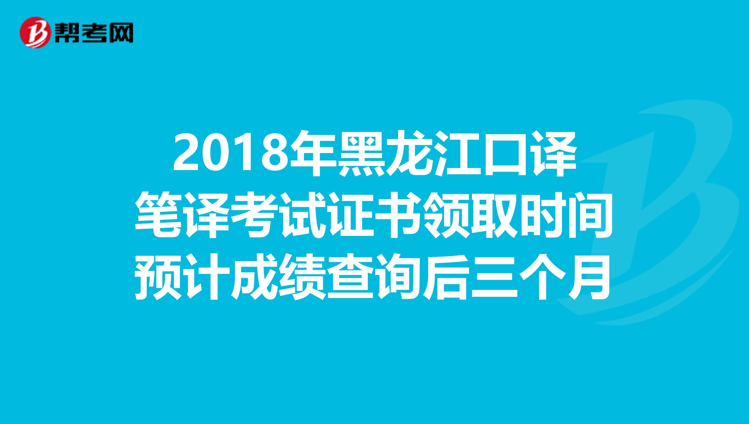 2018年黑龙江口译笔译考试证书领取时间预计成绩查询后三个月