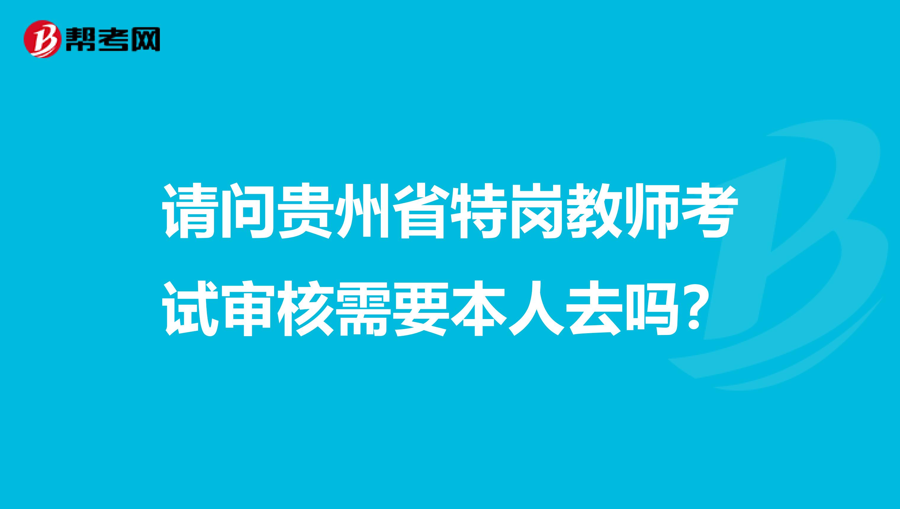 请问贵州省特岗教师考试审核需要本人去吗？