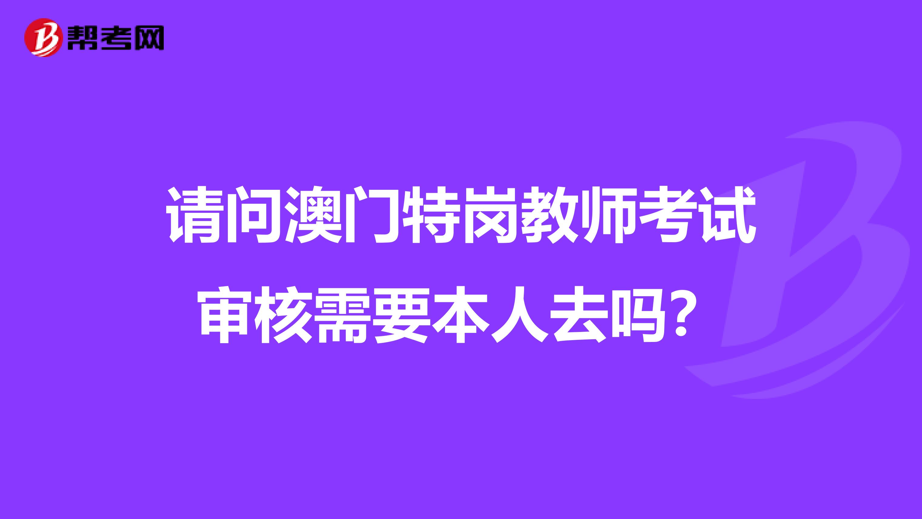 请问澳门特岗教师考试审核需要本人去吗？