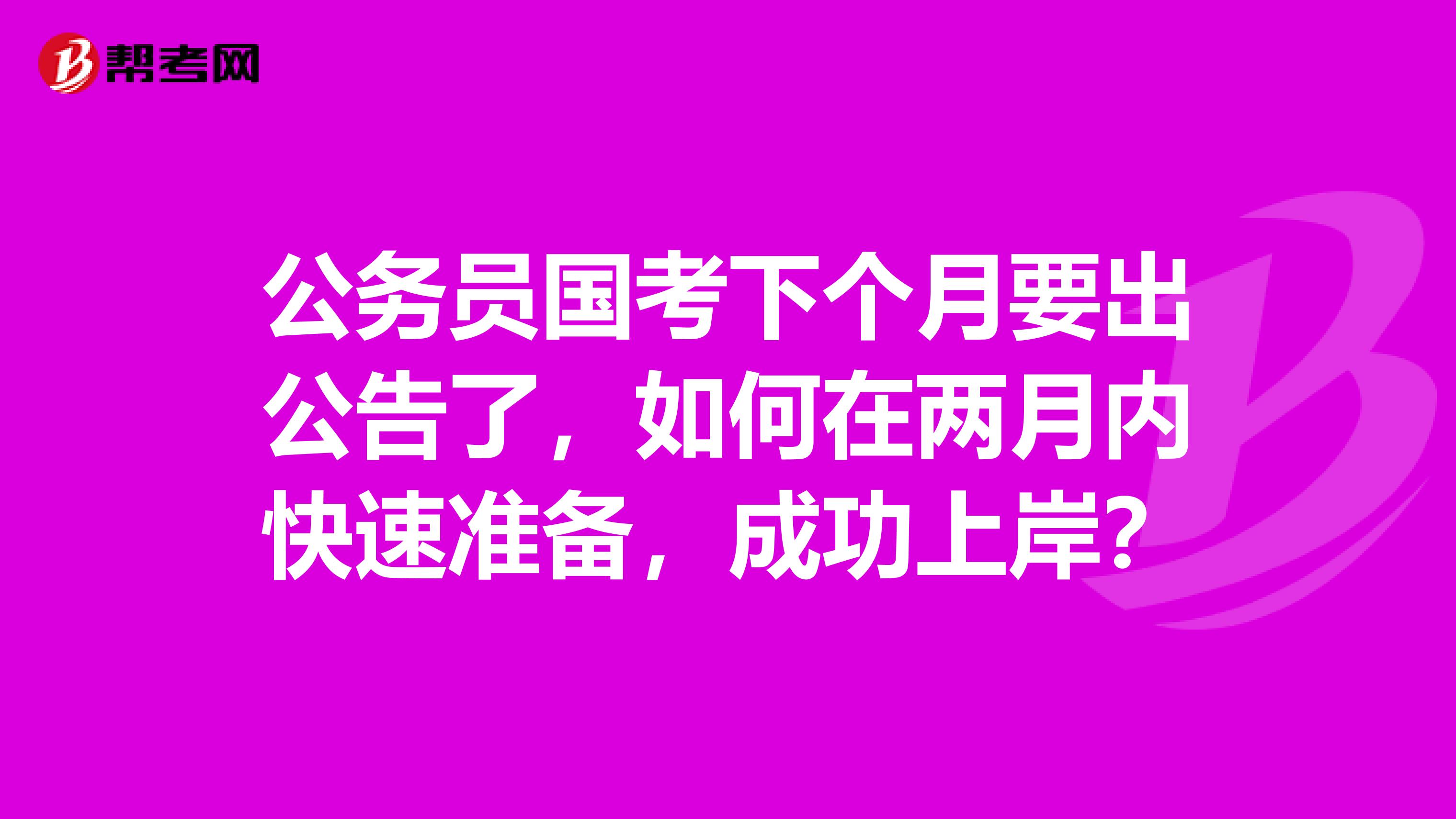 公务员国考下个月要出公告了，如何在两月内快速准备，成功上岸？