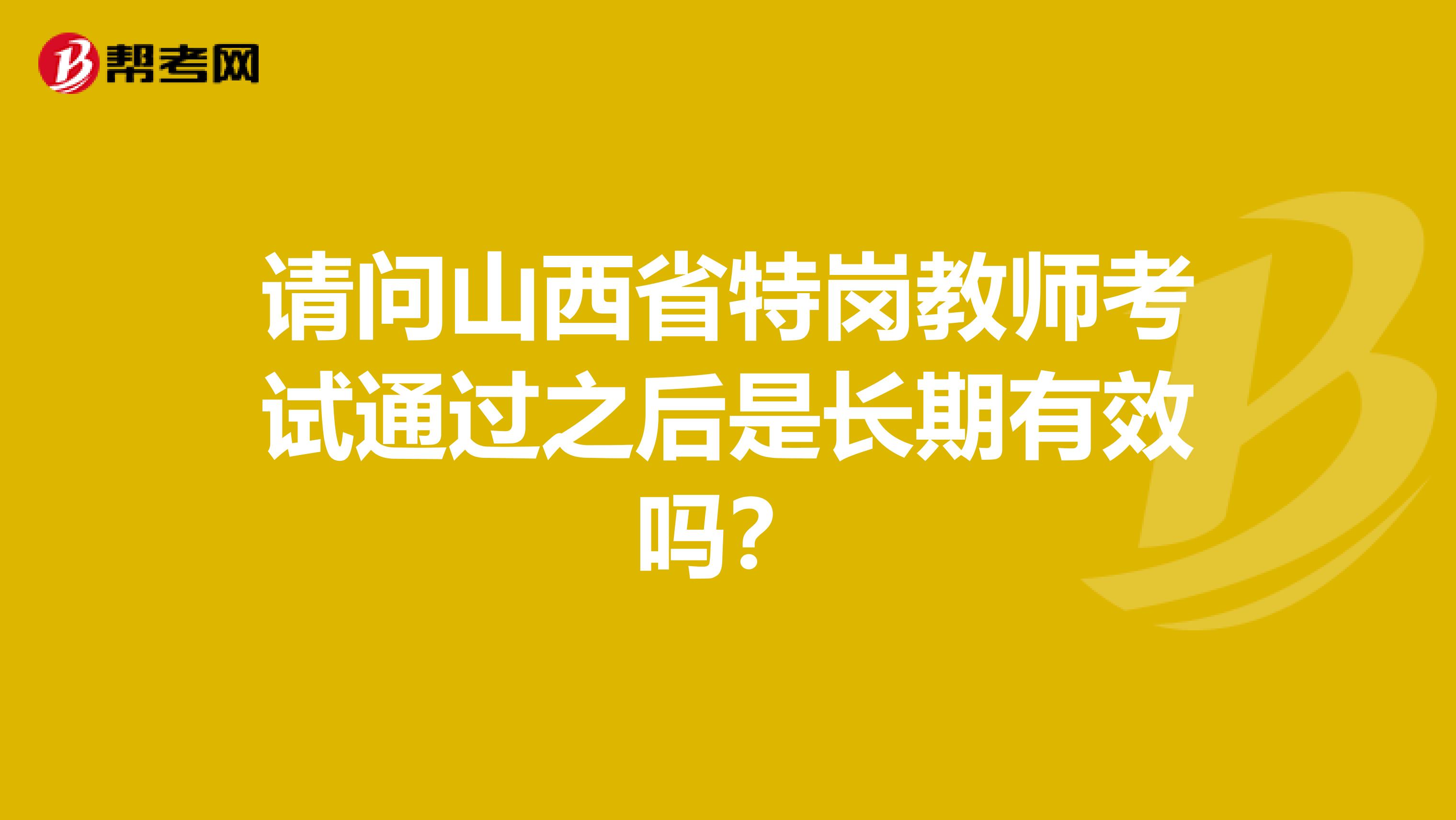 请问山西省特岗教师考试通过之后是长期有效吗？