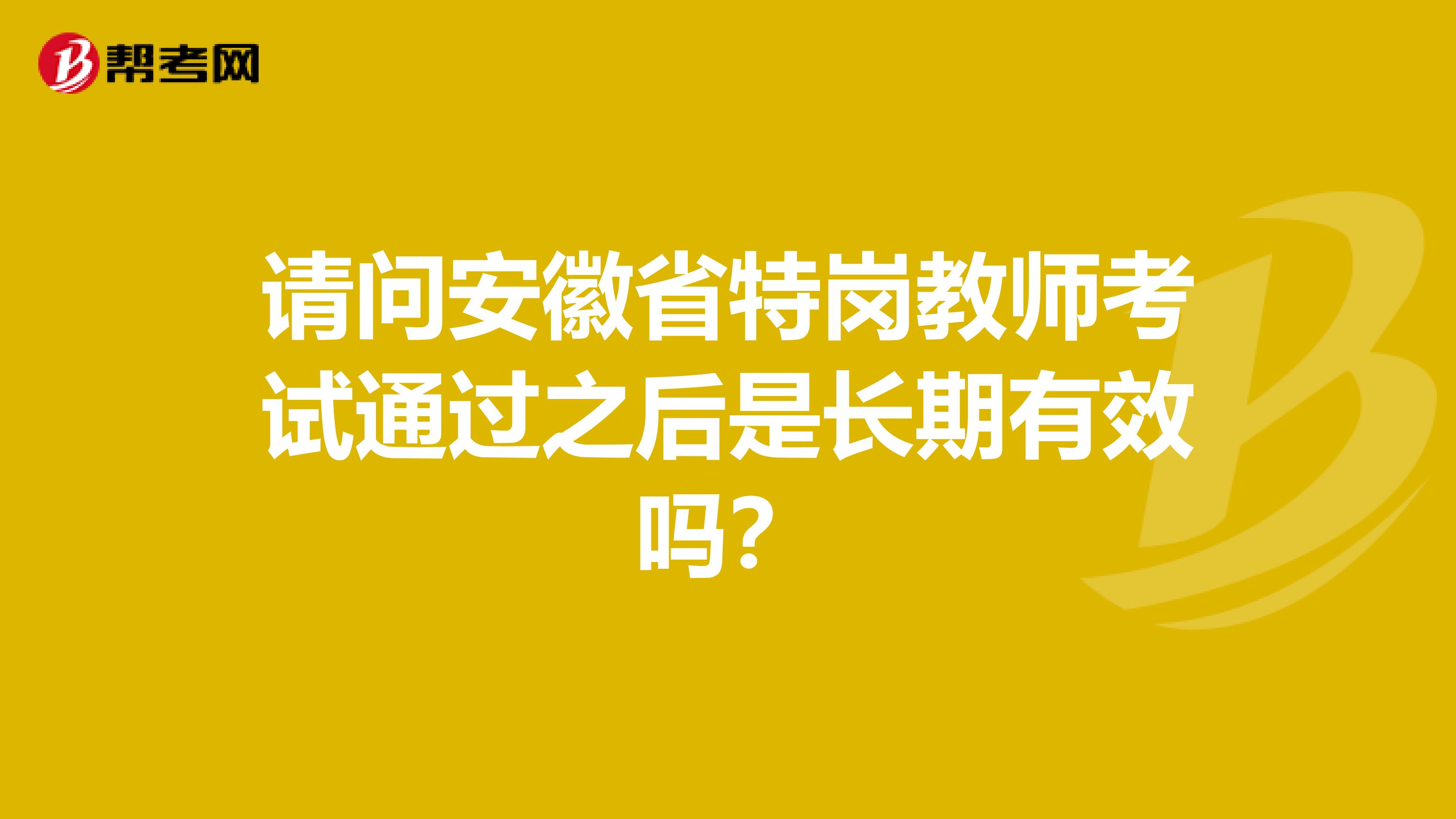 请问安徽省特岗教师考试通过之后是长期有效吗？