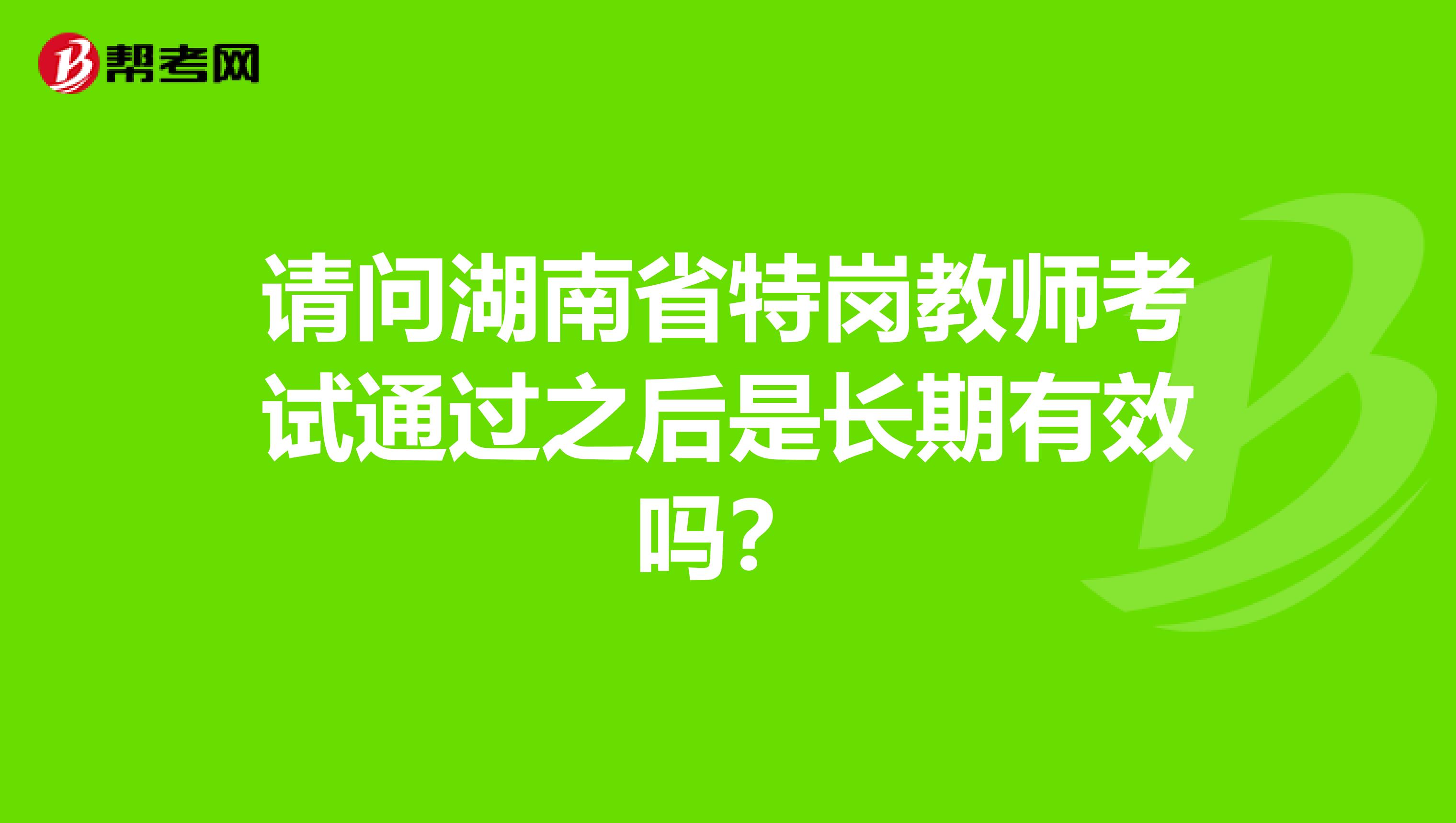 请问湖南省特岗教师考试通过之后是长期有效吗？