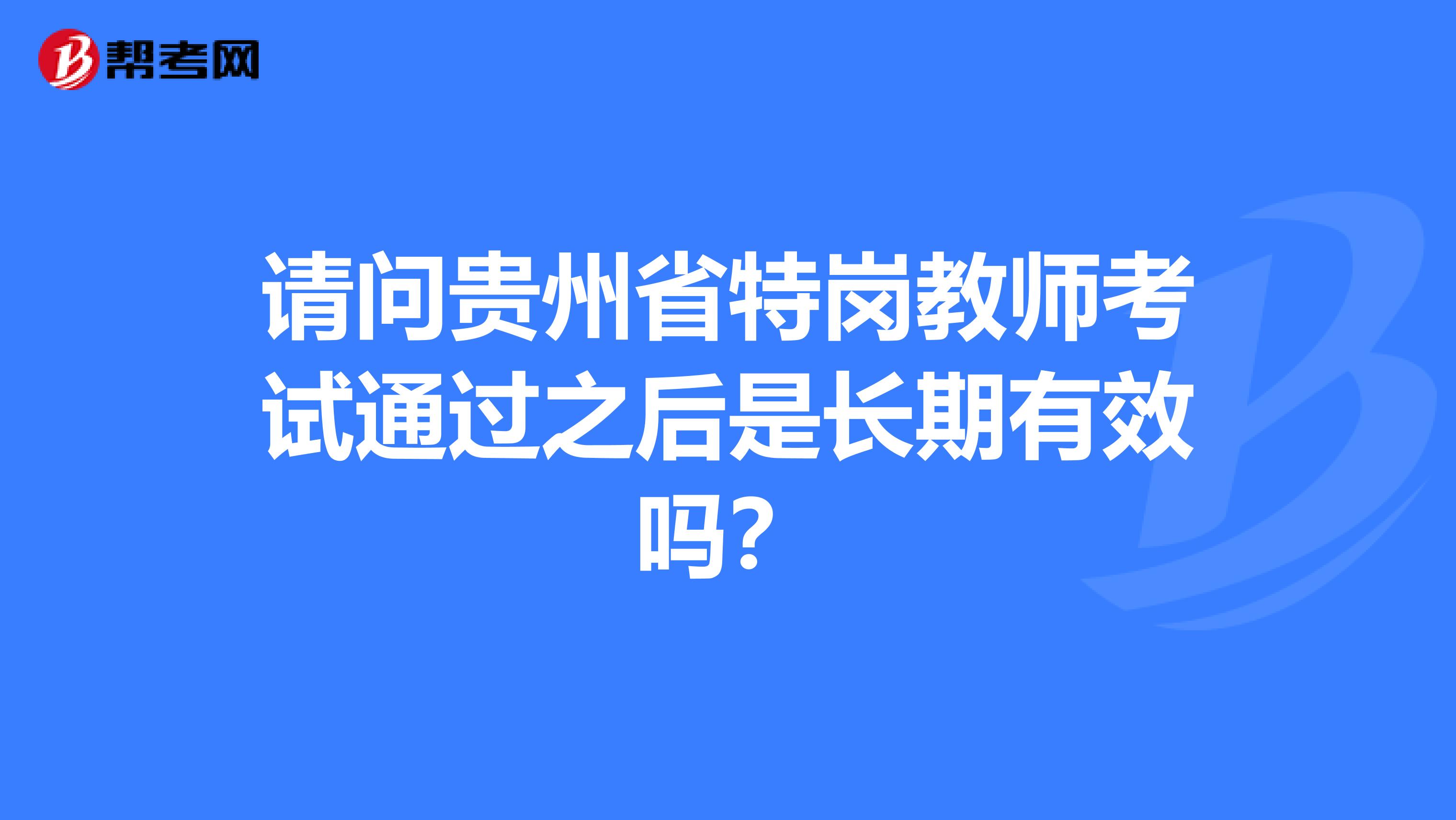 请问贵州省特岗教师考试通过之后是长期有效吗？