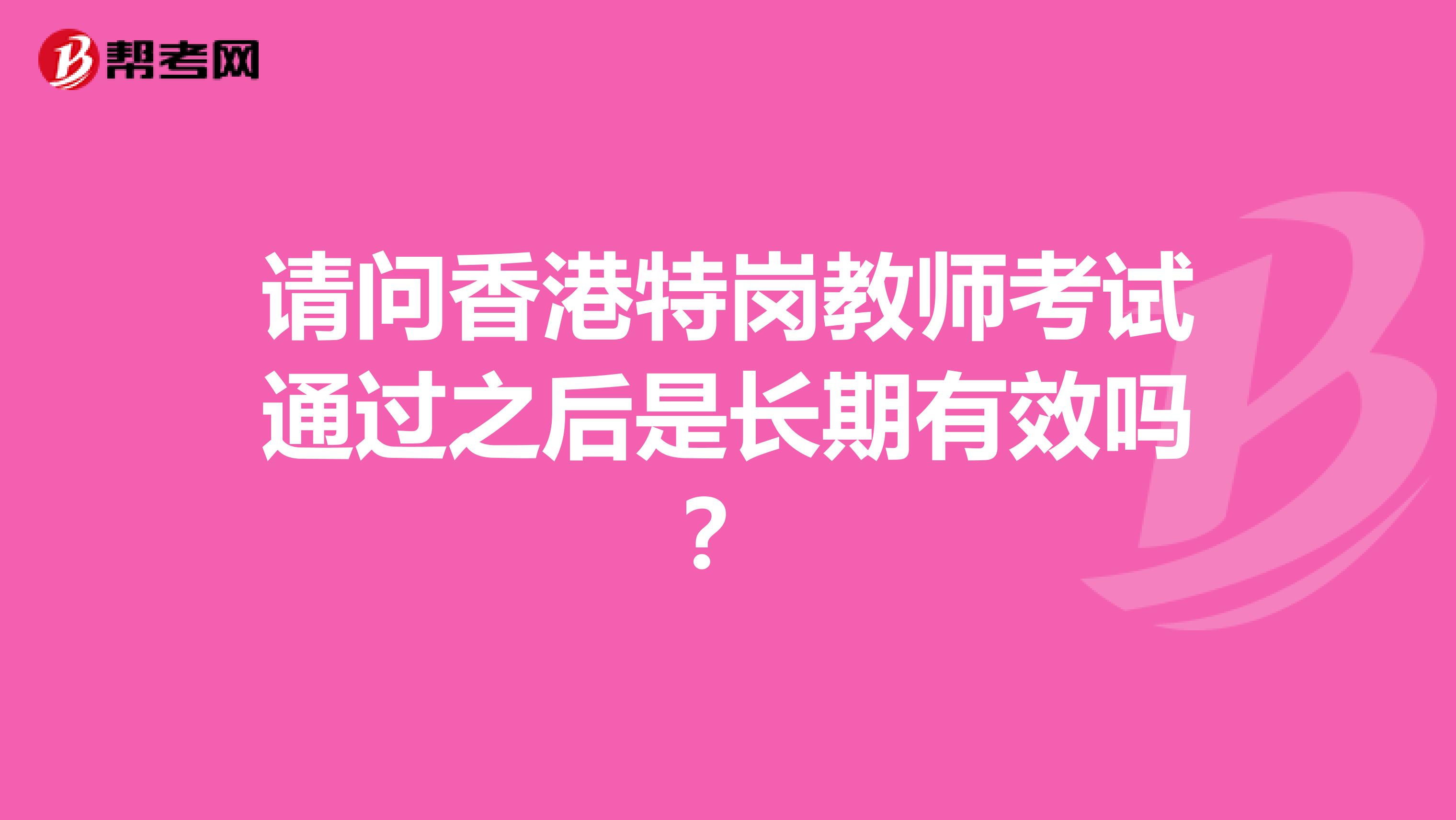 请问香港特岗教师考试通过之后是长期有效吗？