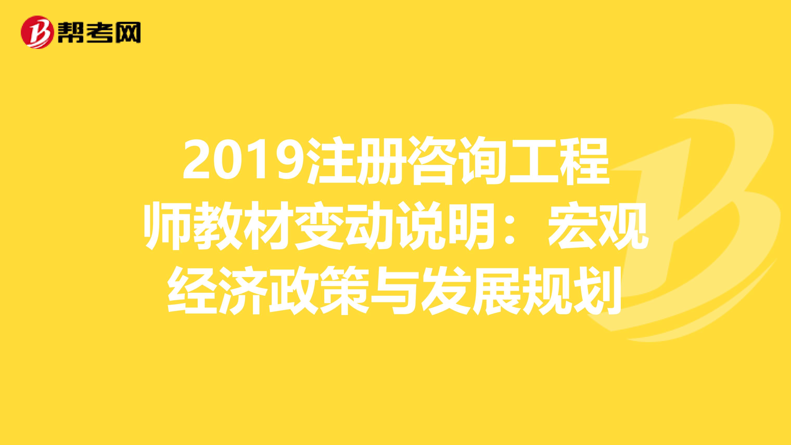 2019注册咨询工程师教材变动说明：宏观经济政策与发展规划
