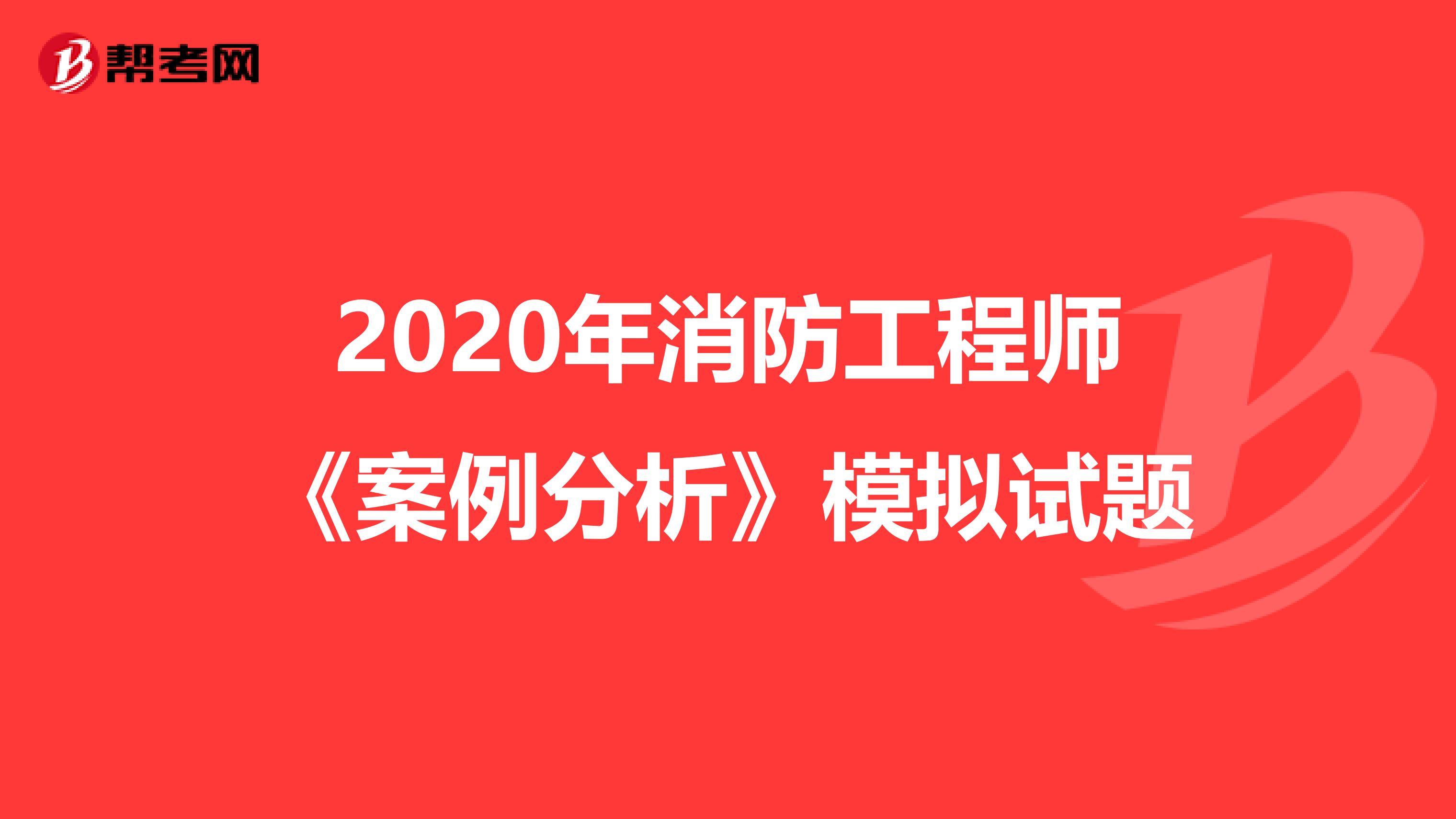 2020年消防工程师《案例分析》模拟试题