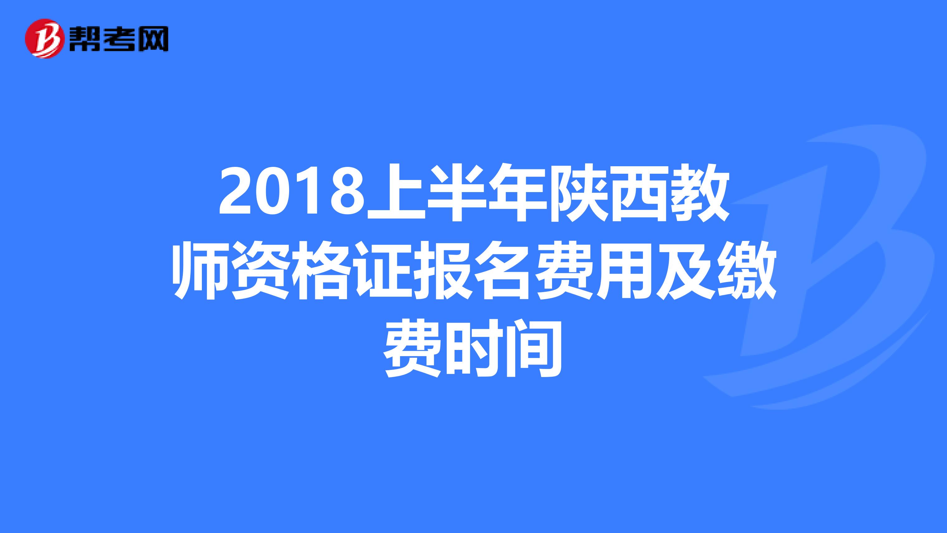 2018上半年陕西教师资格证报名费用及缴费时间