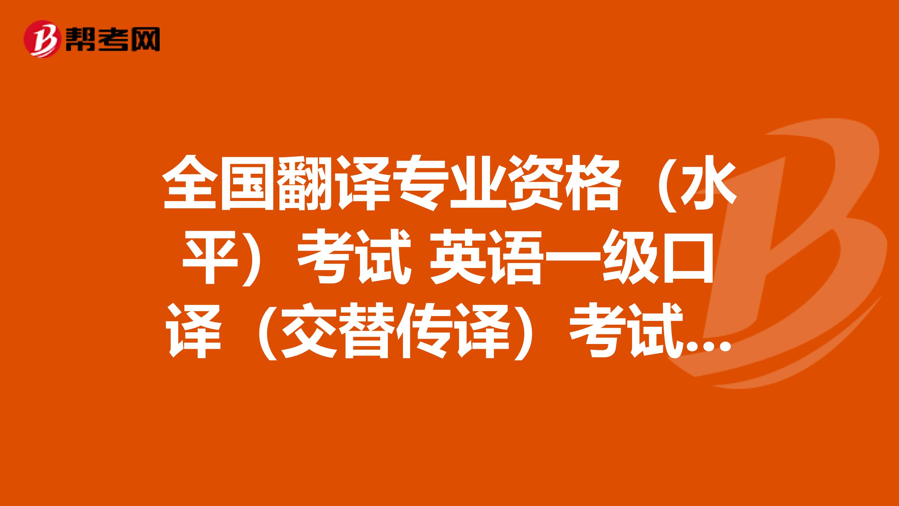 全国翻译专业资格（水平）考试 英语一级口译（交替传译）考试大纲 