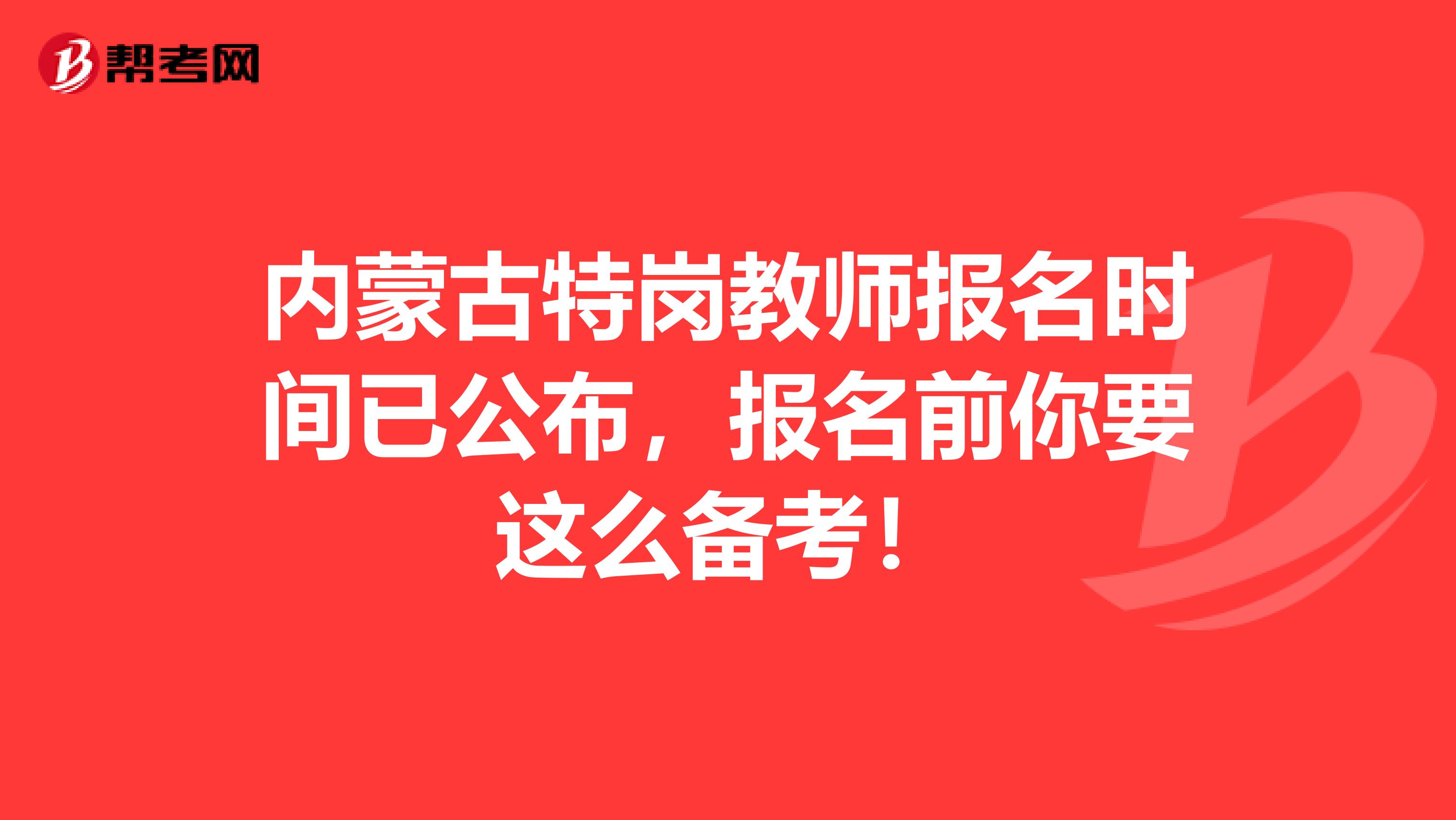 内蒙古特岗教师报名时间已公布，报名前你要这么备考！