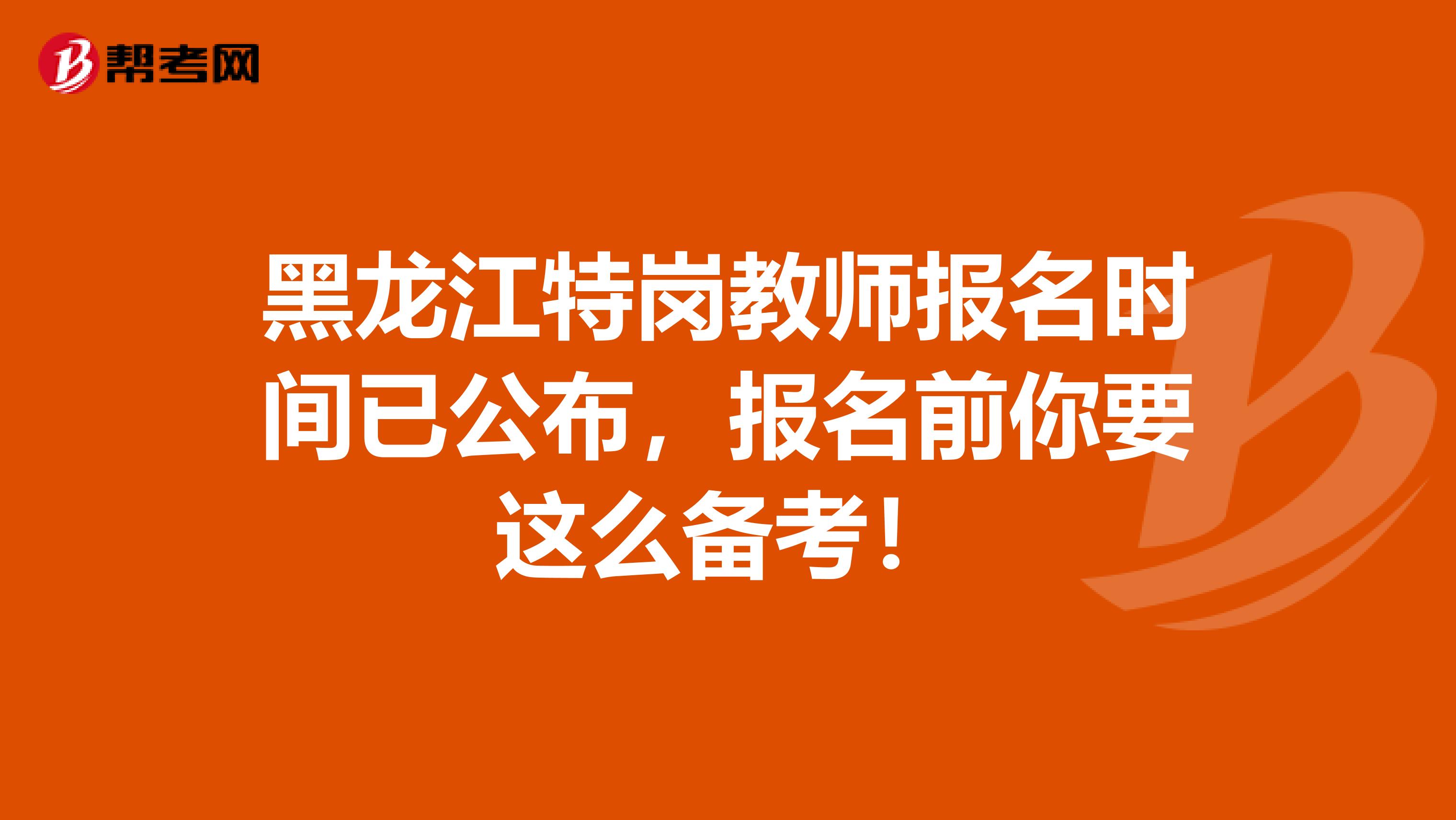 黑龙江特岗教师报名时间已公布，报名前你要这么备考！