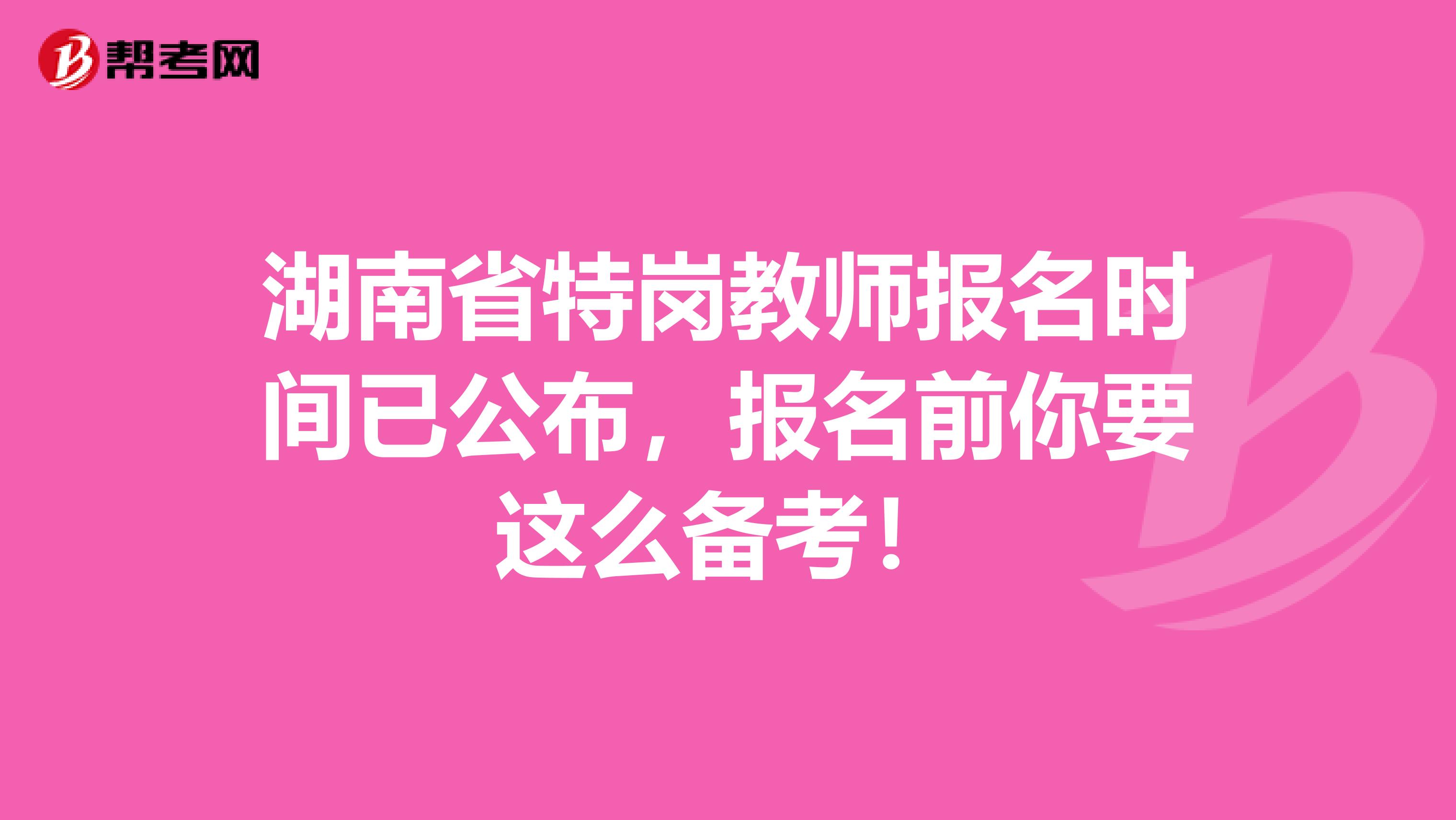 湖南省特岗教师报名时间已公布，报名前你要这么备考！