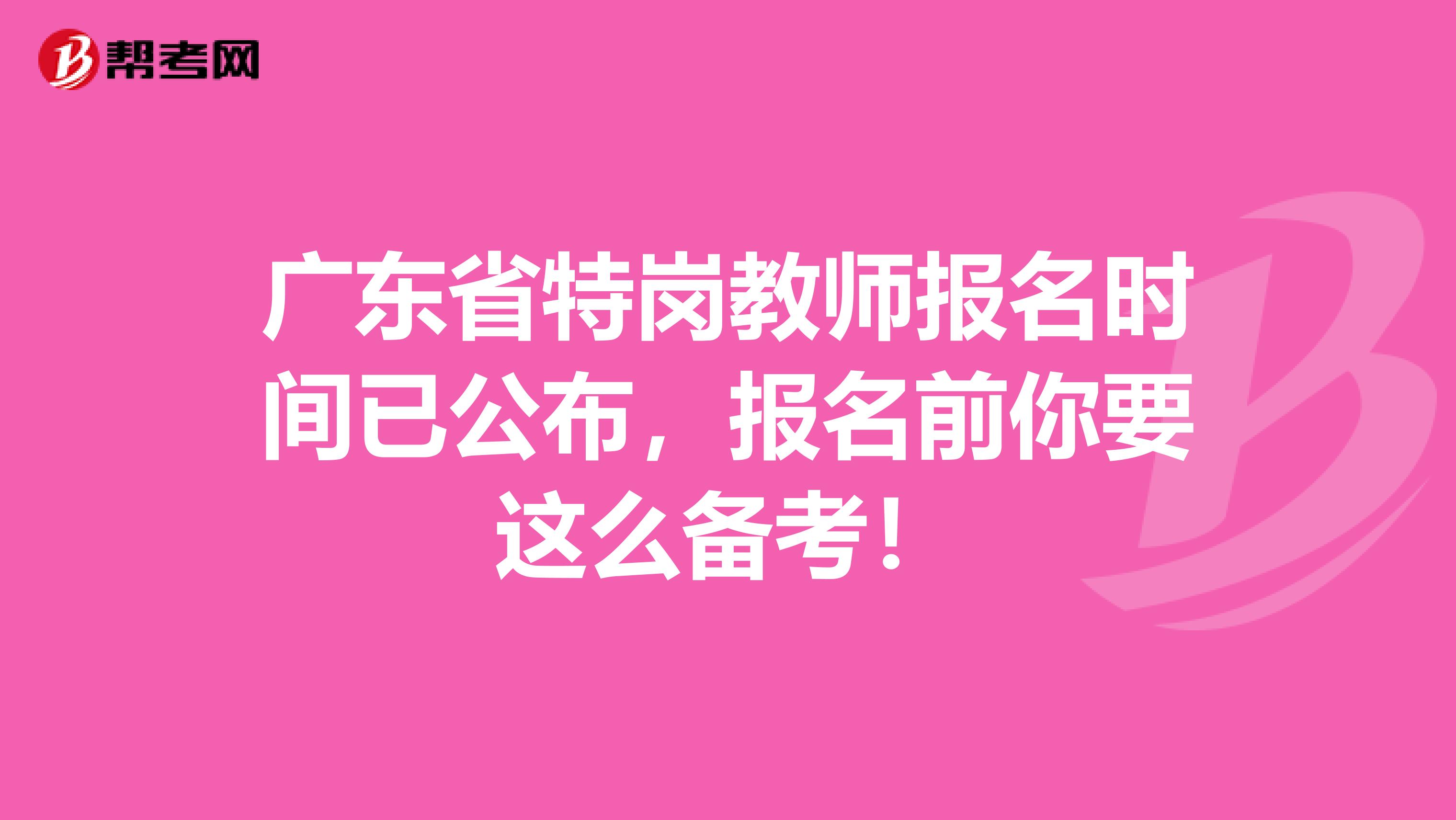 广东省特岗教师报名时间已公布，报名前你要这么备考！