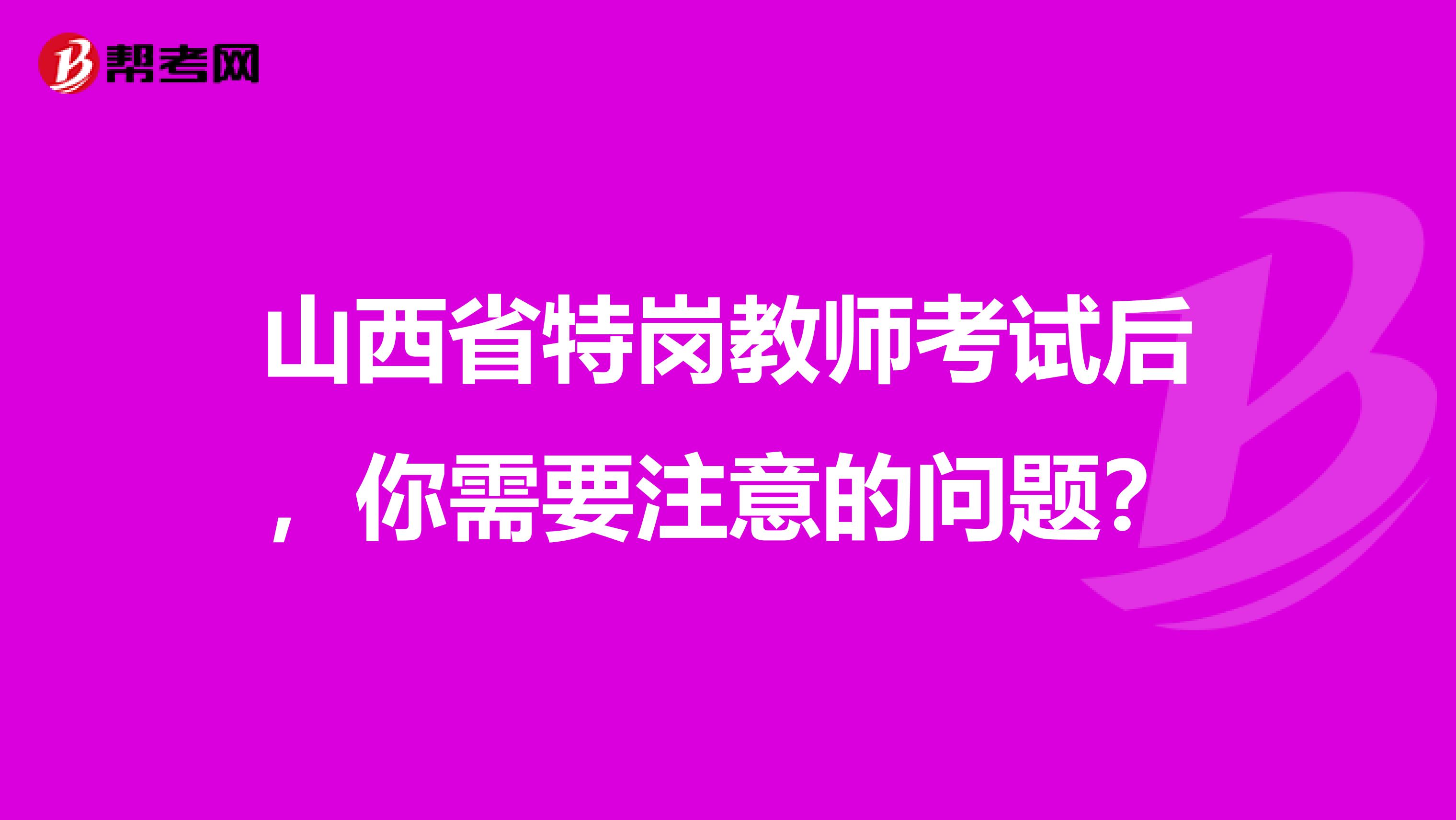 山西省特岗教师考试后，你需要注意的问题？