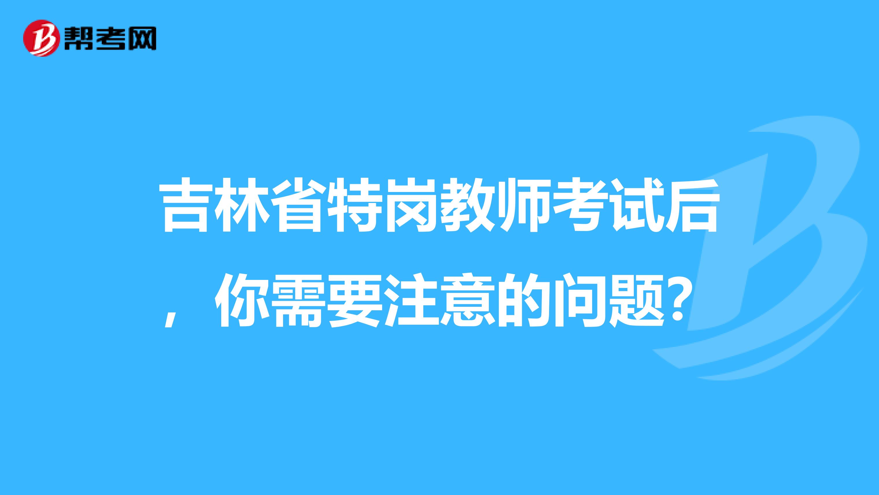 吉林省特岗教师考试后，你需要注意的问题？