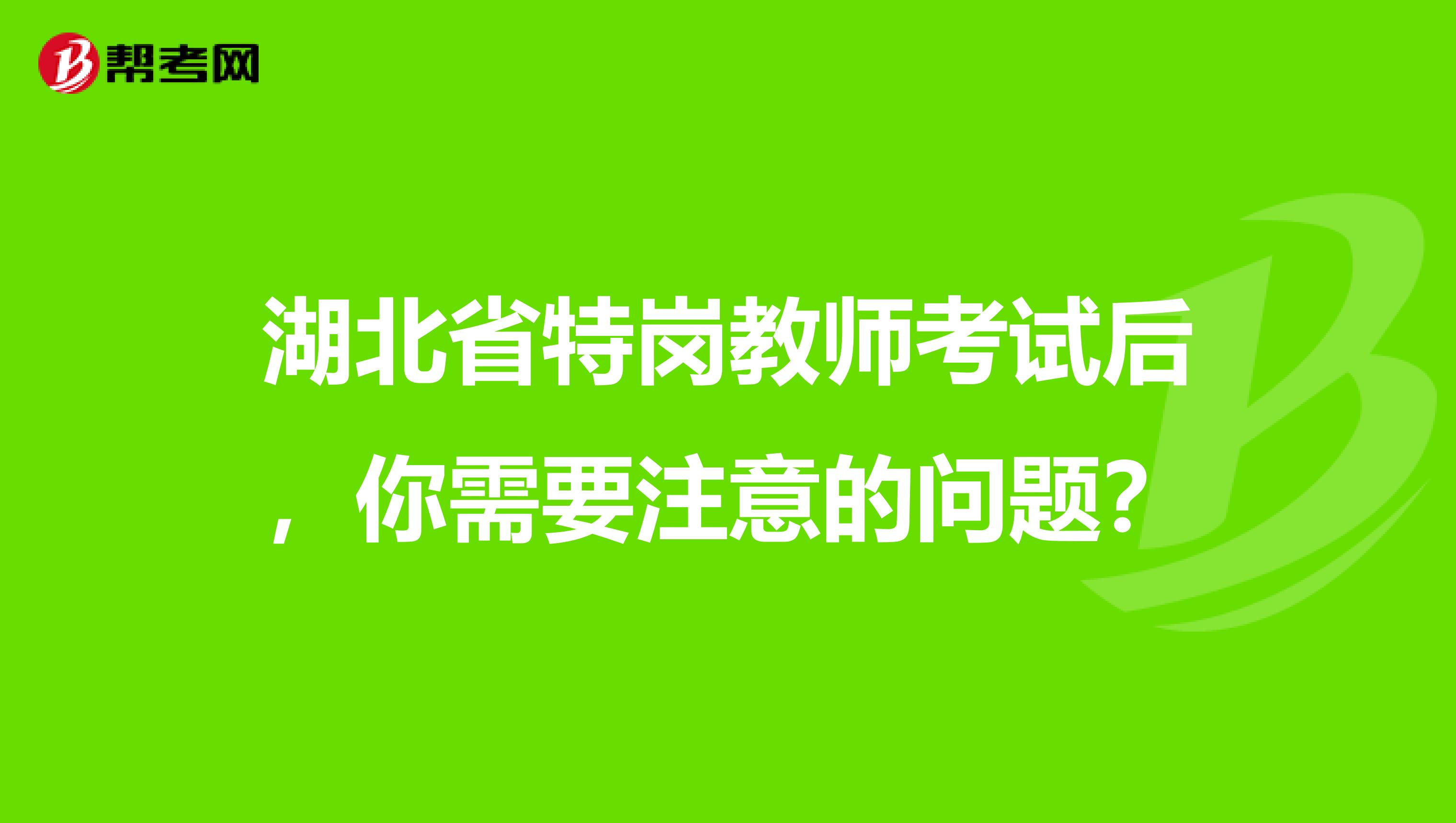 湖北省特岗教师考试后，你需要注意的问题？