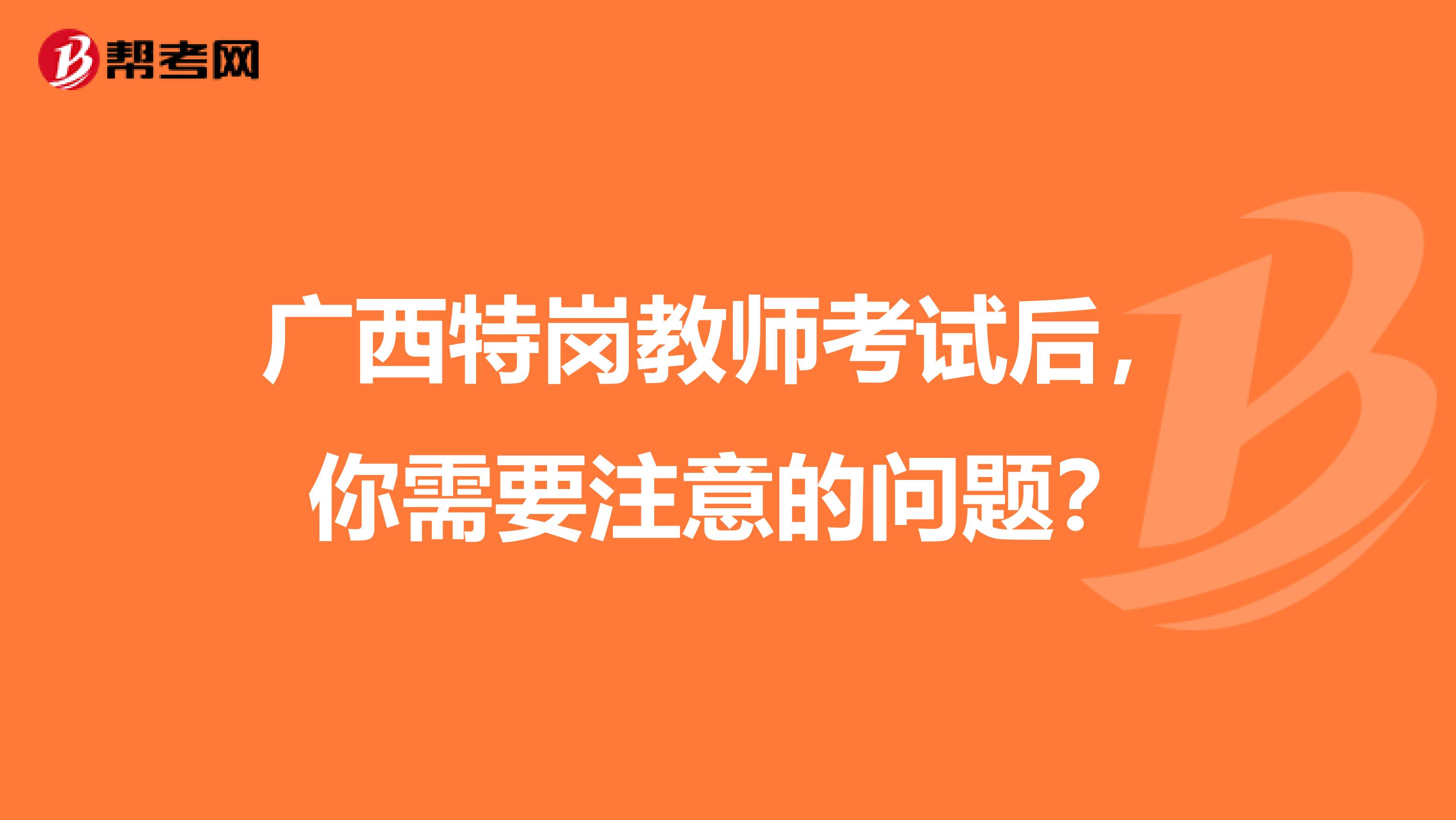 广西特岗教师考试后，你需要注意的问题？