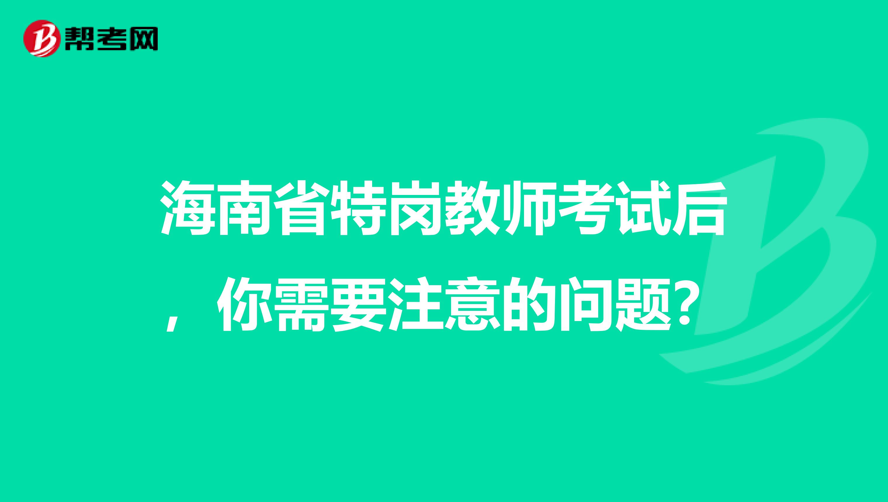 海南省特崗教師考試后，你需要注意的問題？