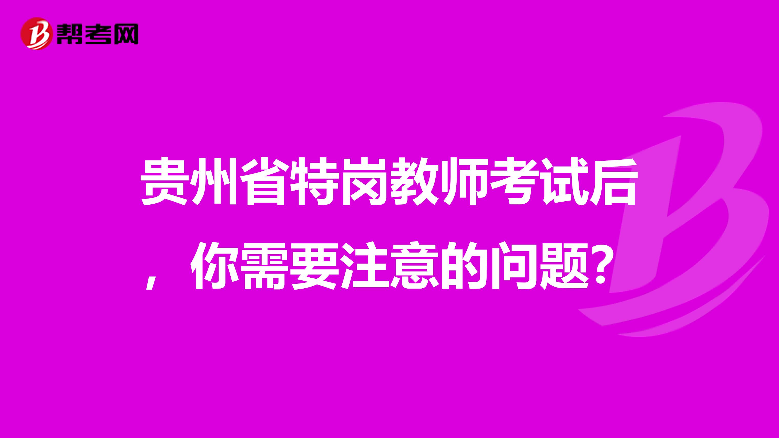 贵州省特岗教师考试后，你需要注意的问题？