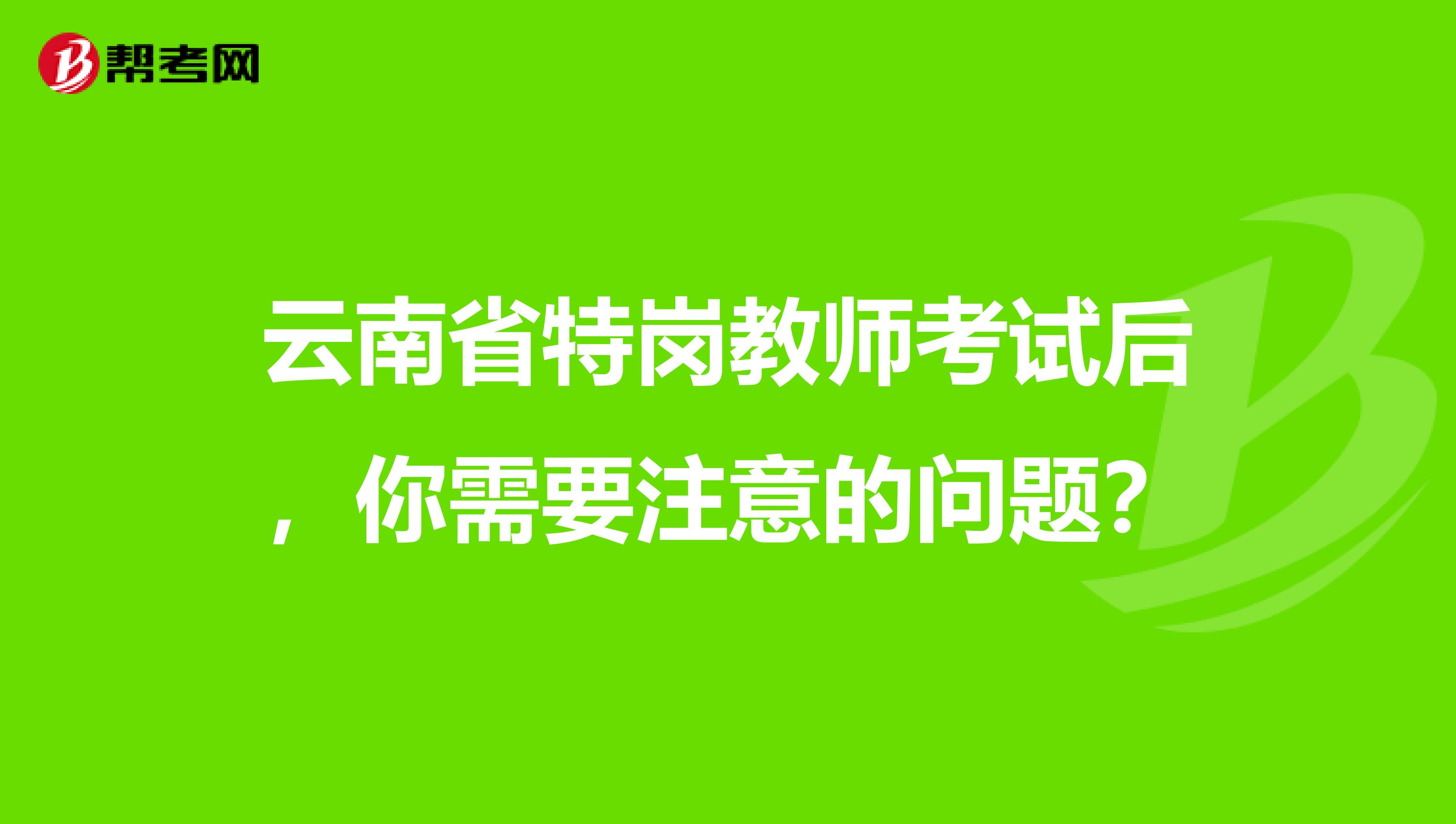 云南省特岗教师考试后，你需要注意的问题？