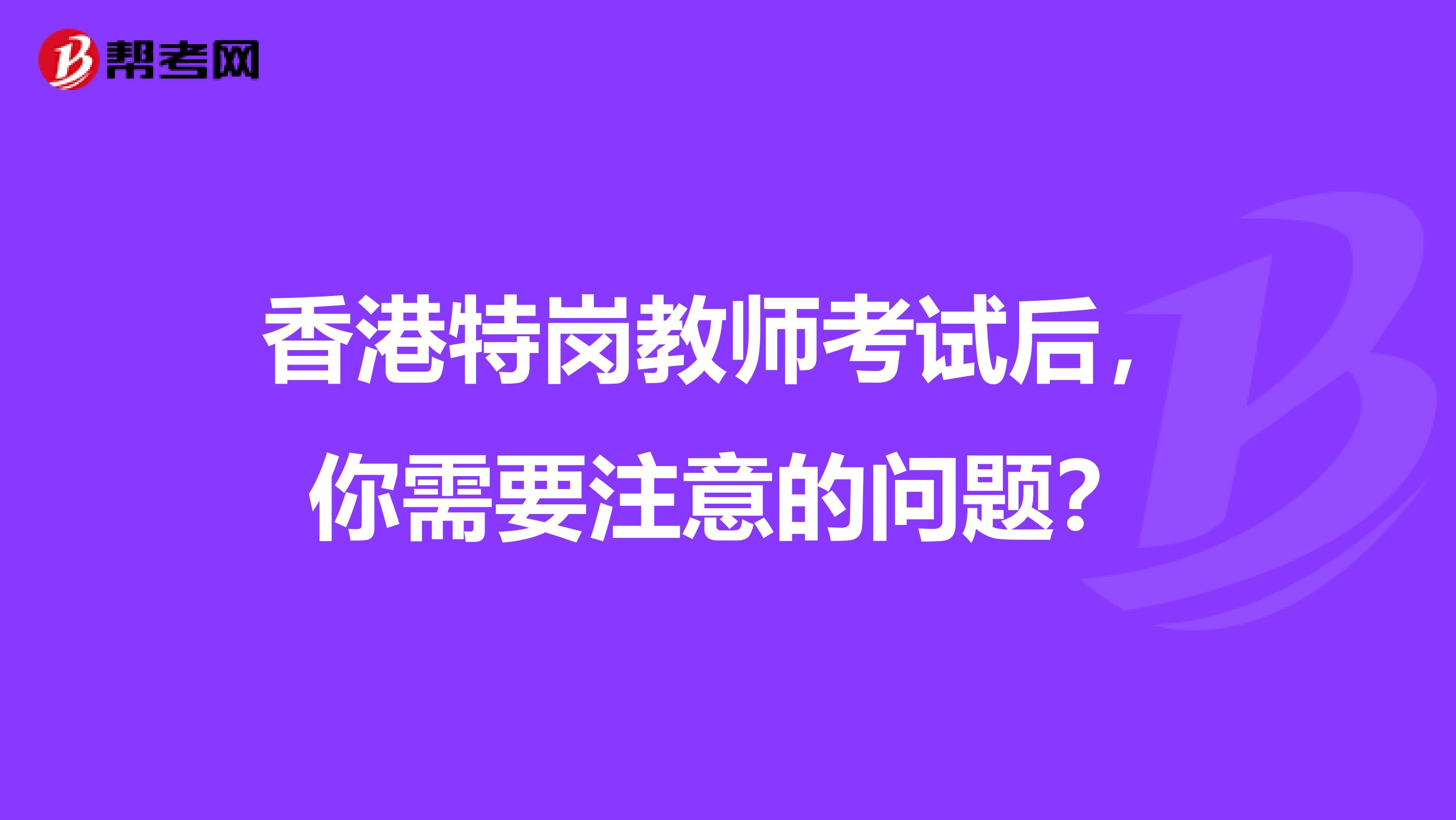 香港特岗教师考试后，你需要注意的问题？
