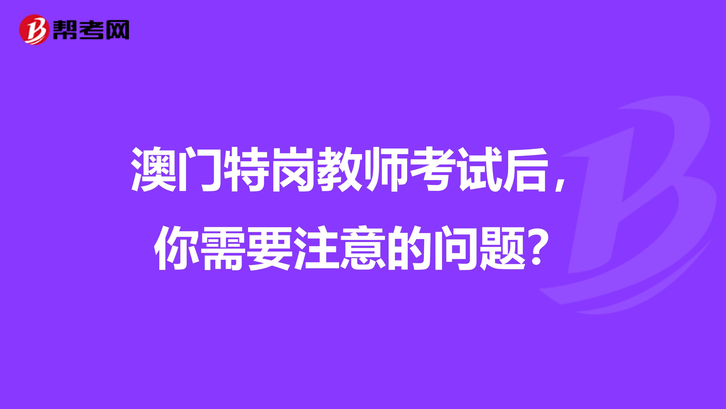 澳门特岗教师考试后，你需要注意的问题？