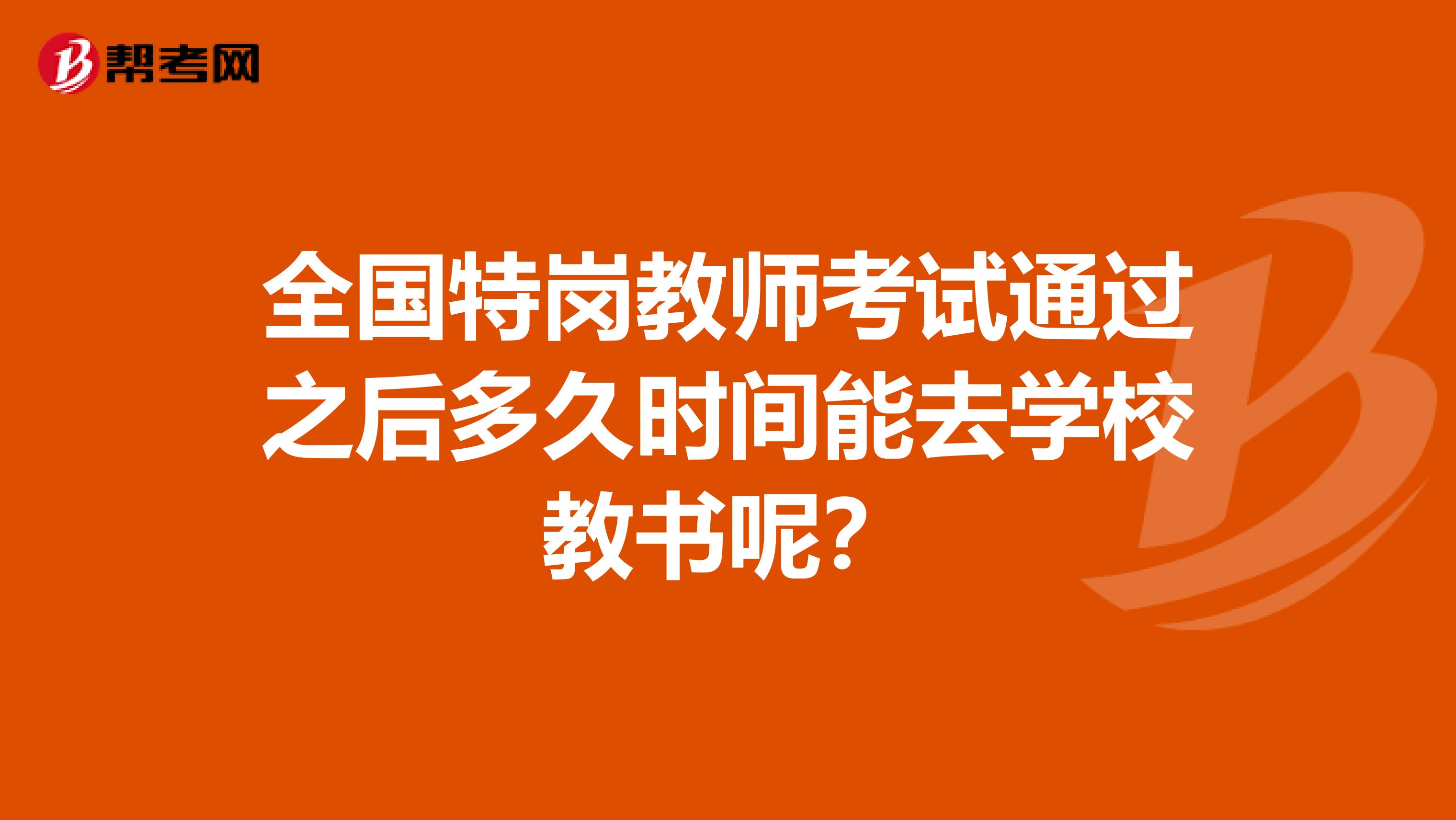 全国特岗教师考试通过之后多久时间能去学校教书呢？