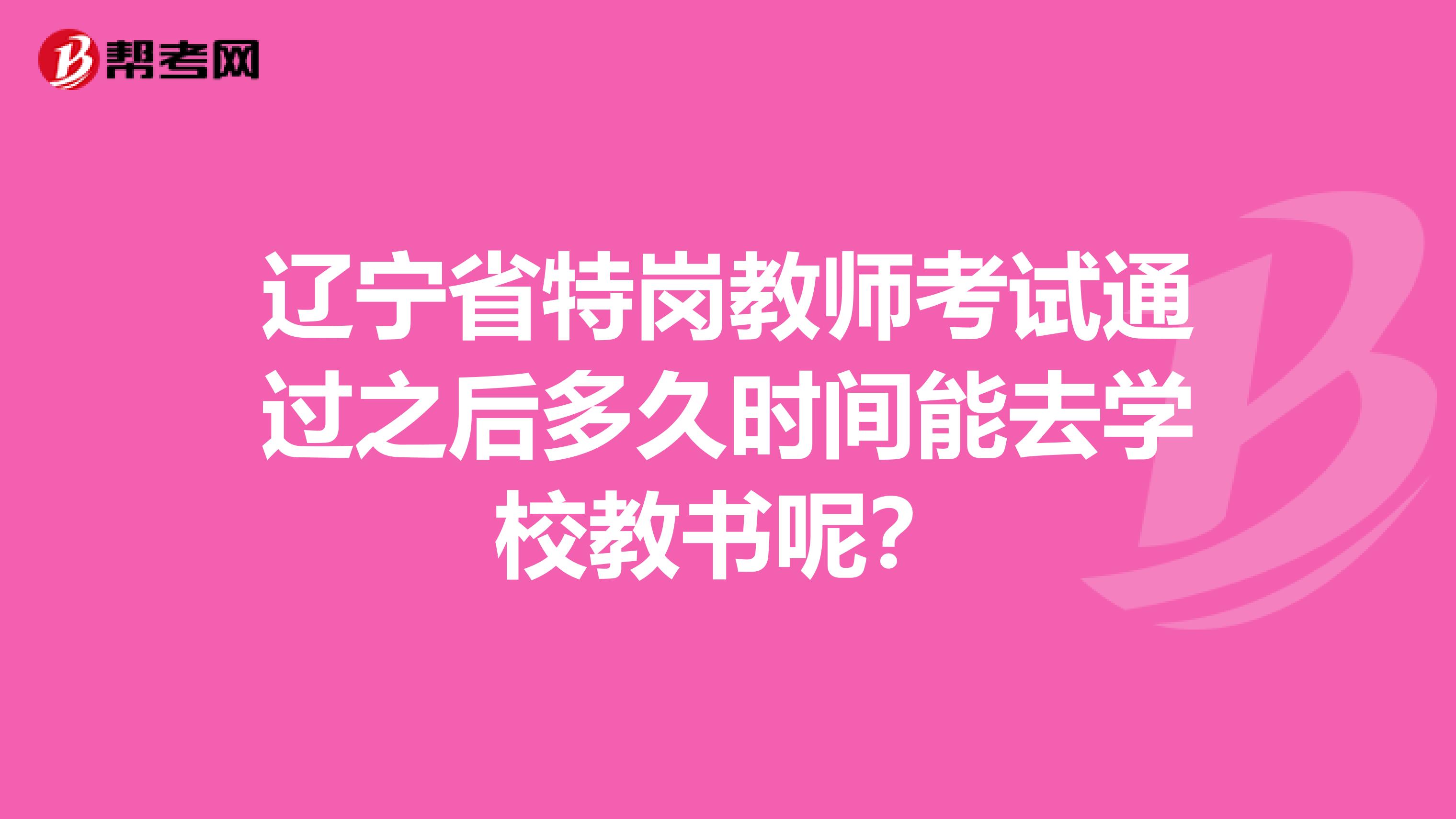 辽宁省特岗教师考试通过之后多久时间能去学校教书呢？