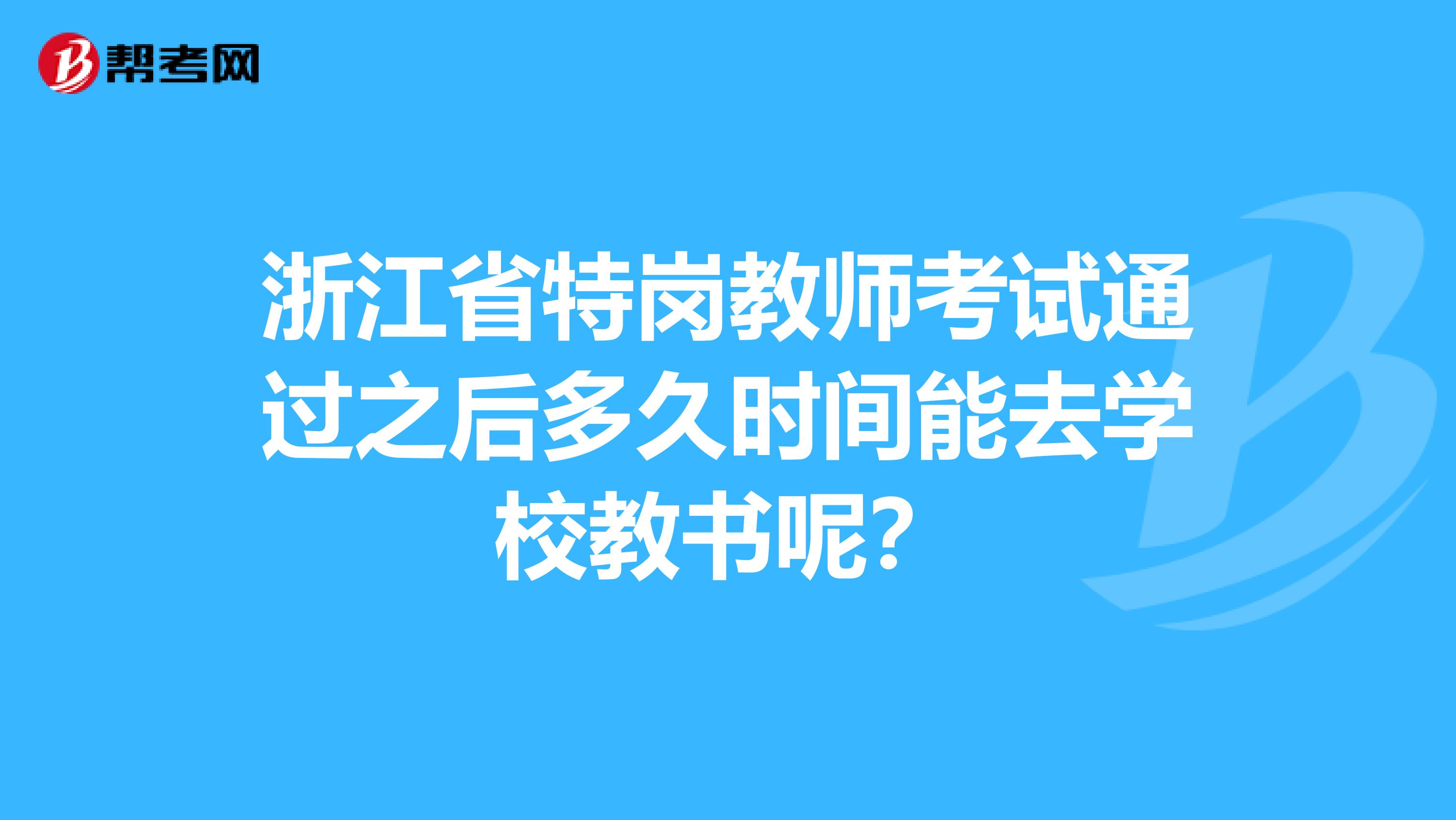 浙江省特岗教师考试通过之后多久时间能去学校教书呢？