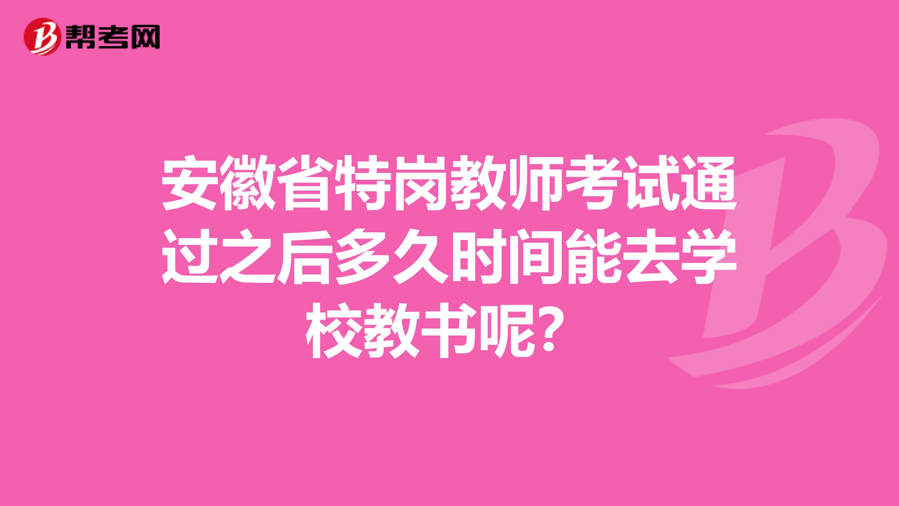 安徽省特岗教师考试通过之后多久时间能去学校教书呢？