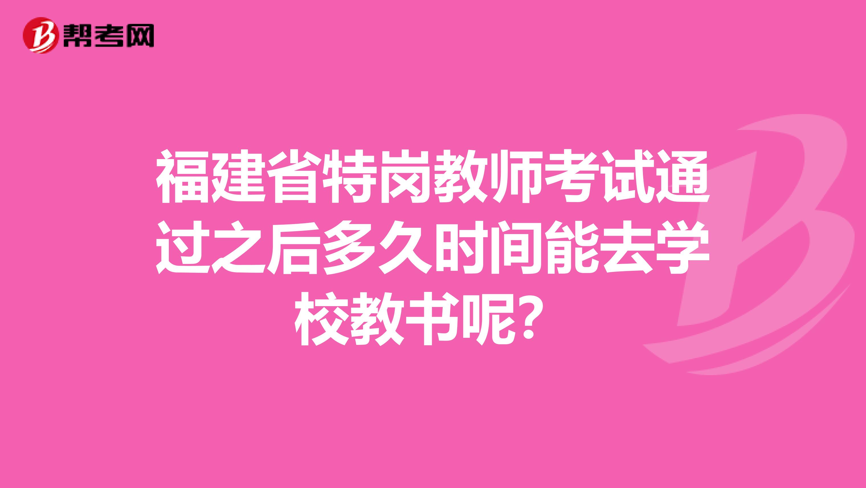 福建省特岗教师考试通过之后多久时间能去学校教书呢？