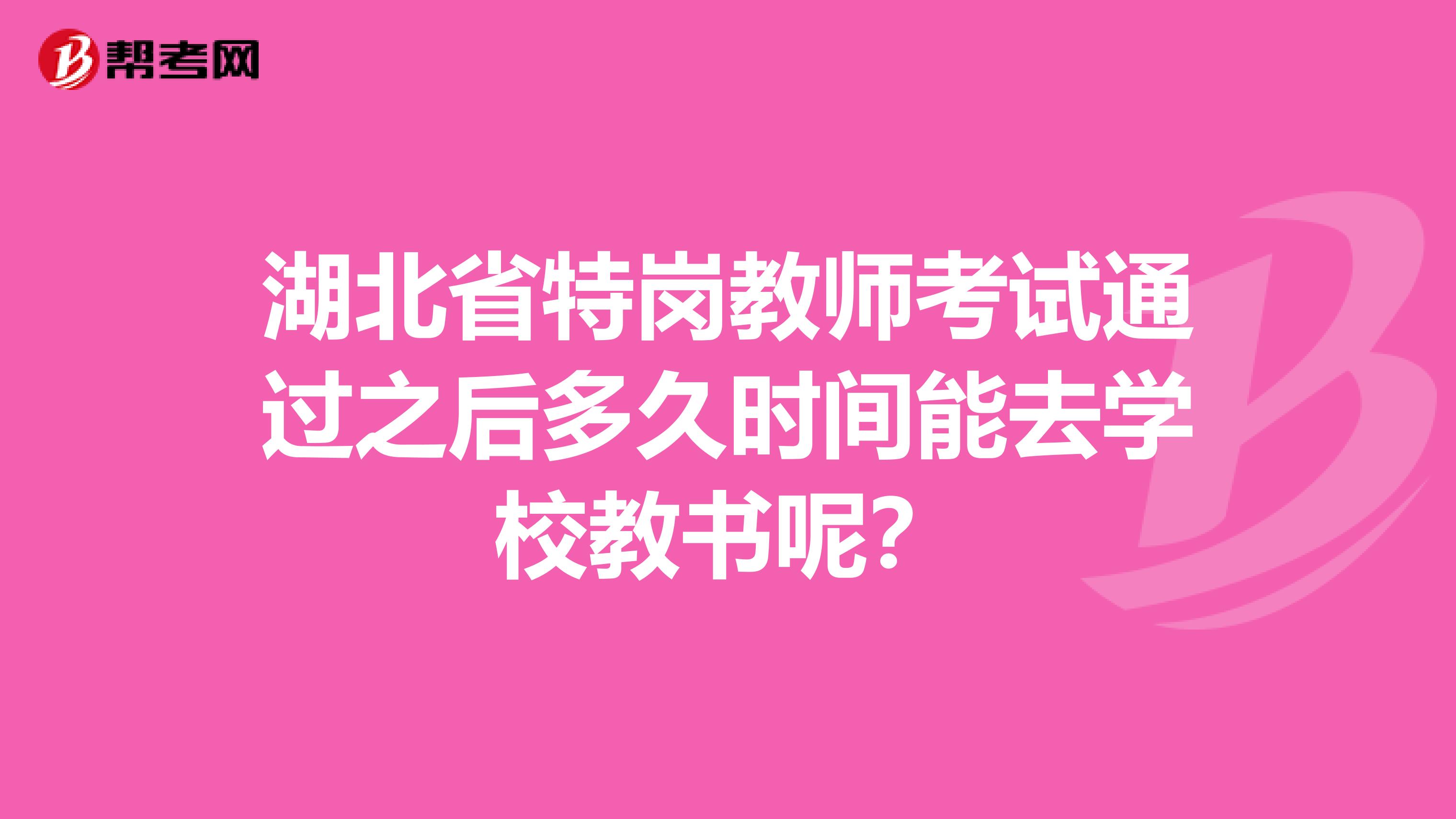 湖北省特岗教师考试通过之后多久时间能去学校教书呢？