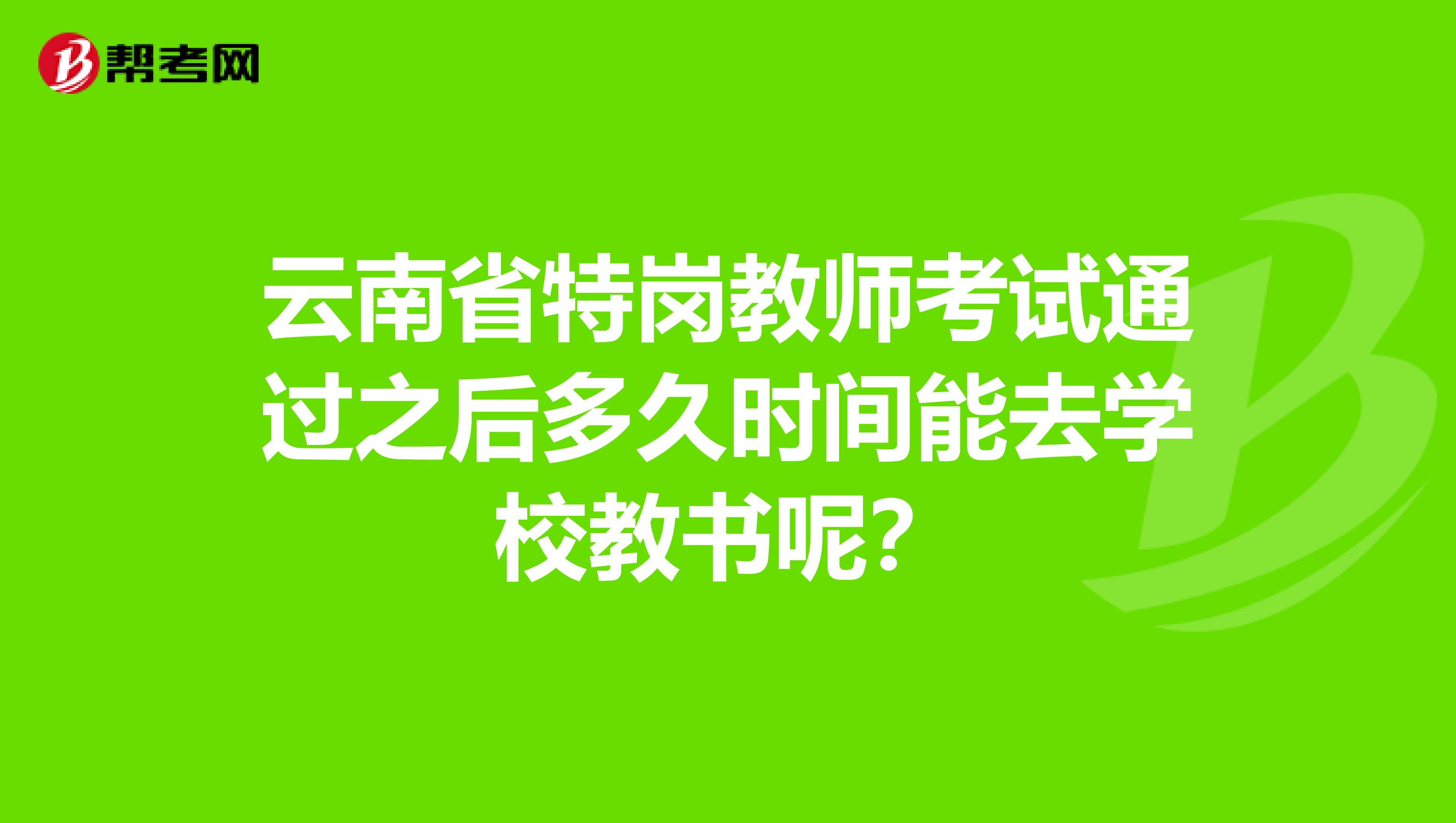 云南省特岗教师考试通过之后多久时间能去学校教书呢？